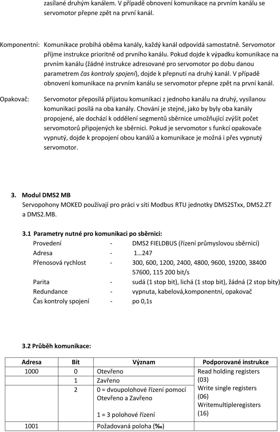 Pokud dojde k výpadku komunikace na prvním kanálu (žádné instrukce adresované pro servomotor po dobu danou parametrem čas kontroly spojení), dojde k přepnutí na druhý kanál.