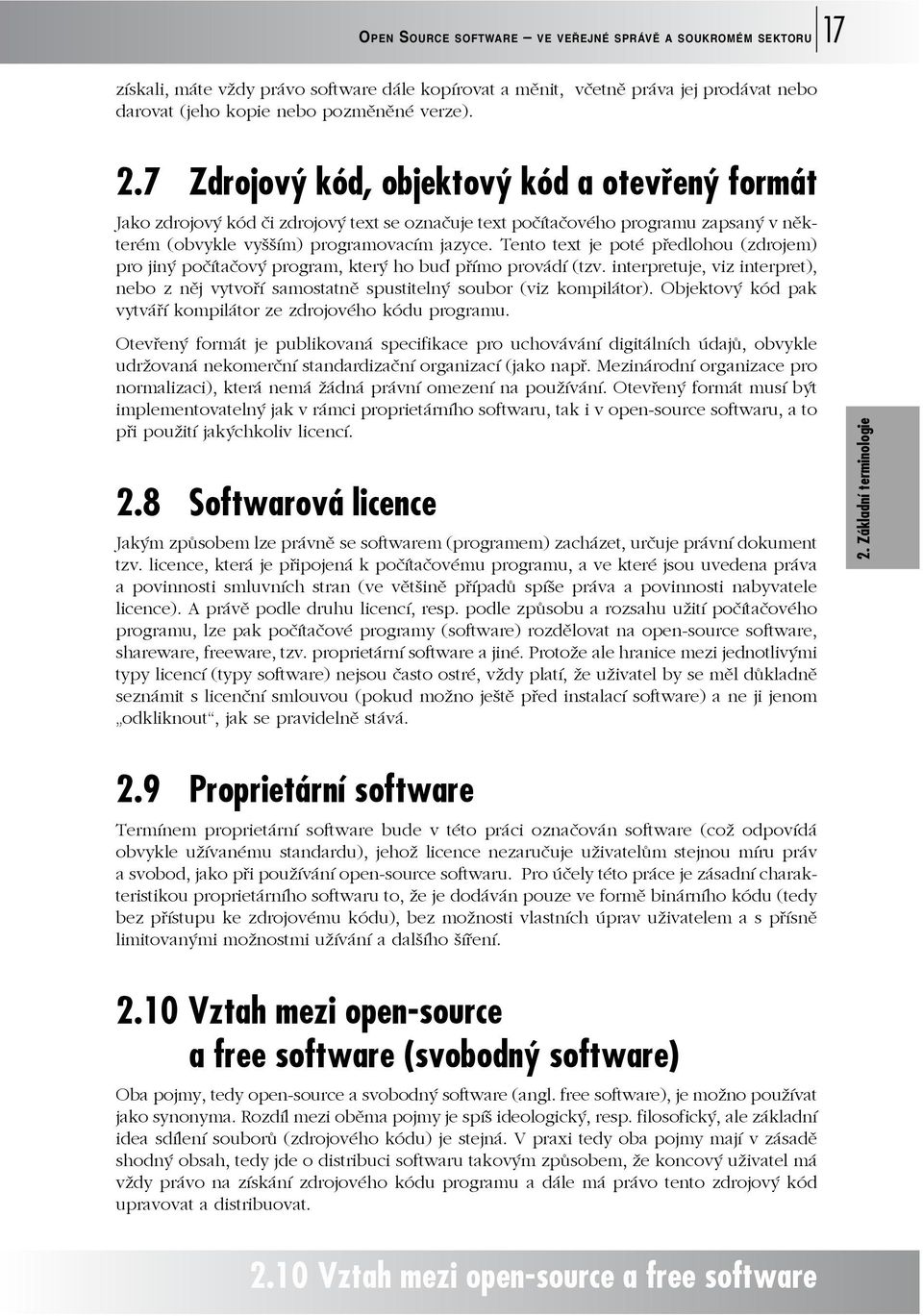 Tento text je poté předlohou (zdrojem) pro jiný počítačový program, který ho buď přímo provádí (tzv. interpretuje, viz interpret), nebo z něj vytvoří samostatně spustitelný soubor (viz kompilátor).