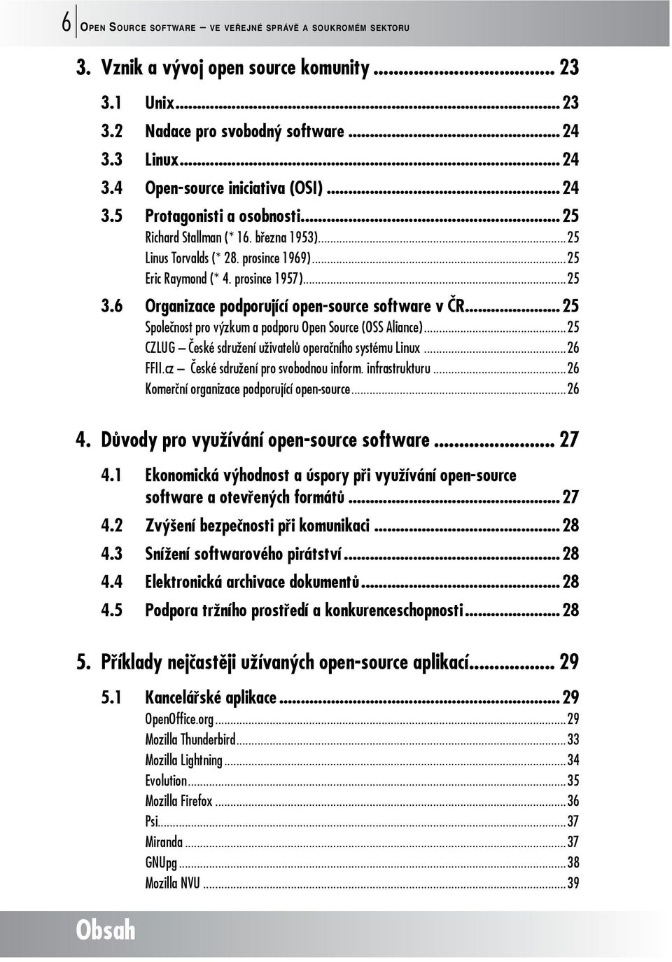 6 Organizace podporující open-source software v ČR...25 Společnost pro výzkum a podporu Open Source (OSS Aliance)...25 CZLUG České sdružení uživatelů operačního systému Linux...26 FFII.