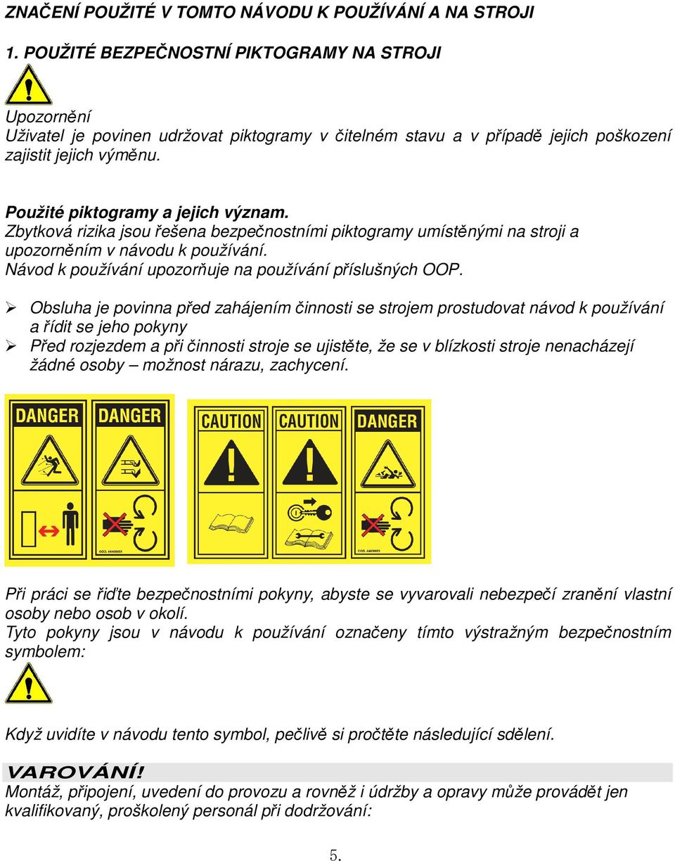Zbytková rizika jsou řešena bezpečnostními piktogramy umístěnými na stroji a upozorněním v návodu k používání. Návod k používání upozorňuje na používání příslušných OOP.