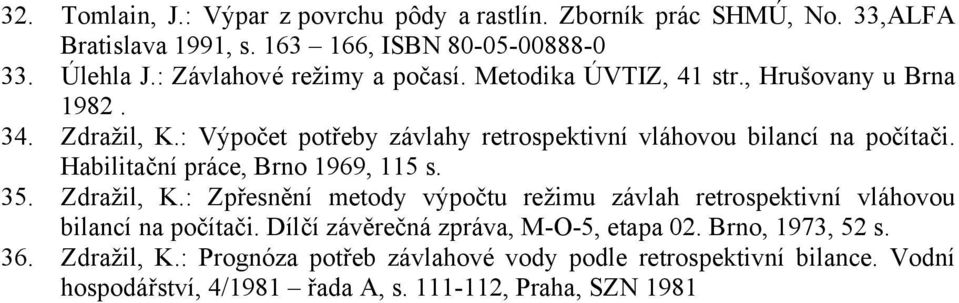 : Výpočet potřeby závlahy retrospektivní vláhovou bilancí na počítači. Habilitační práce, Brno 1969, 115 s. 35. Zdražil, K.