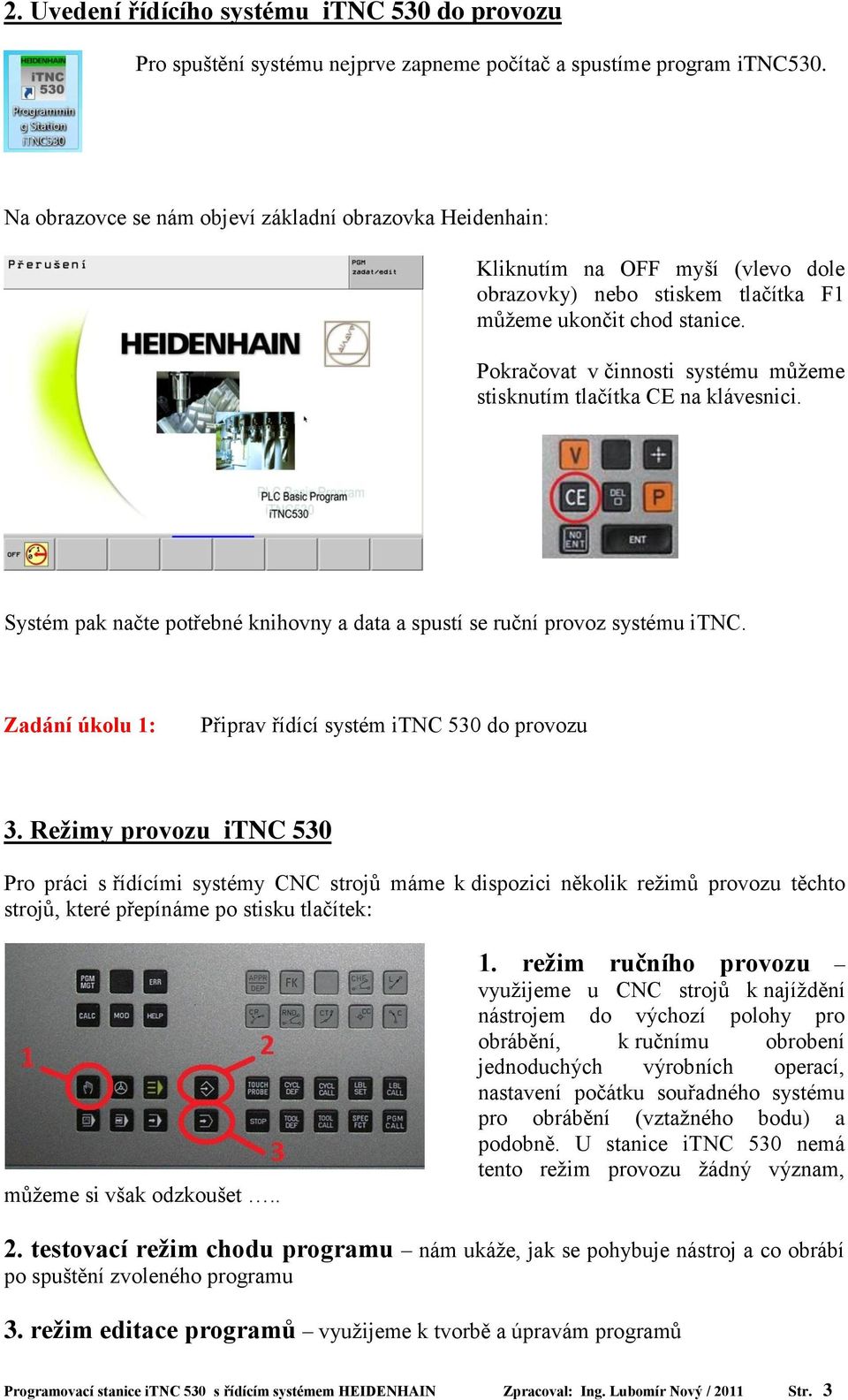 Pokračovat v činnosti systému můžeme stisknutím tlačítka CE na klávesnici. Systém pak načte potřebné knihovny a data a spustí se ruční provoz systému itnc.