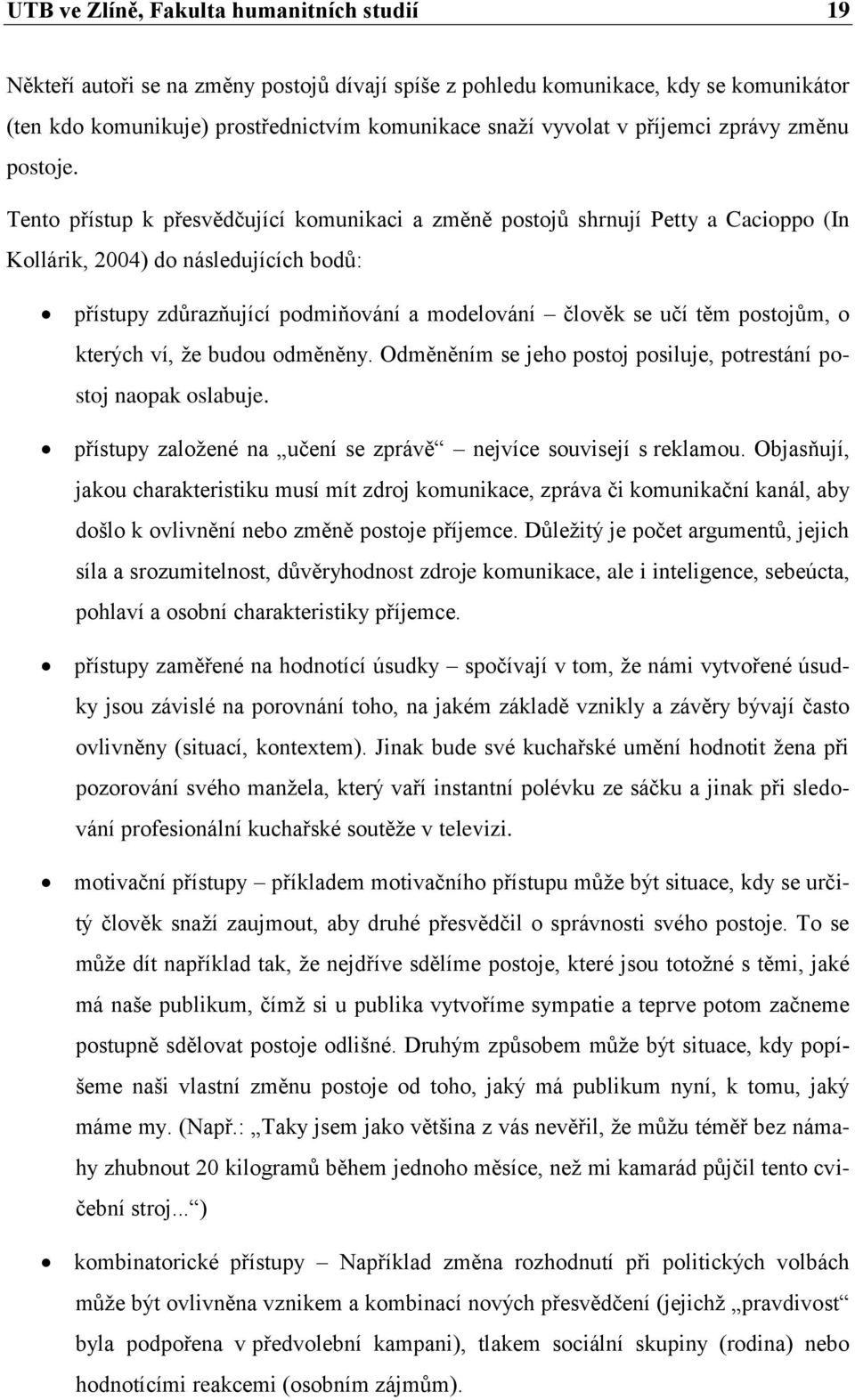Tento přístup k přesvědčující komunikaci a změně postojů shrnují Petty a Cacioppo (In Kollárik, 2004) do následujících bodů: přístupy zdůrazňující podmiňování a modelování člověk se učí těm postojům,