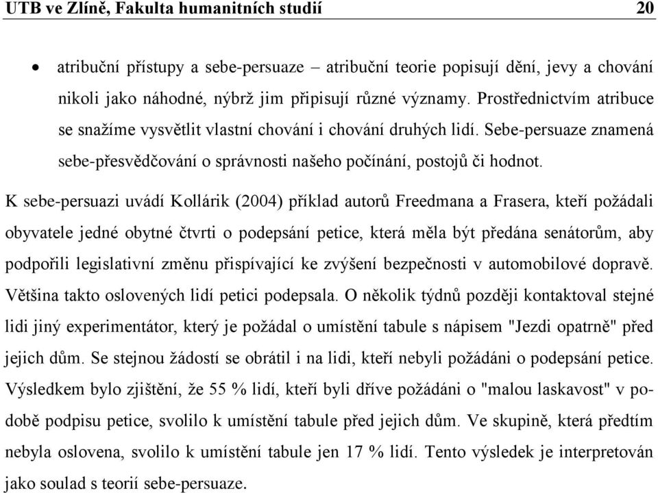 K sebe-persuazi uvádí Kollárik (2004) příklad autorů Freedmana a Frasera, kteří poţádali obyvatele jedné obytné čtvrti o podepsání petice, která měla být předána senátorům, aby podpořili legislativní