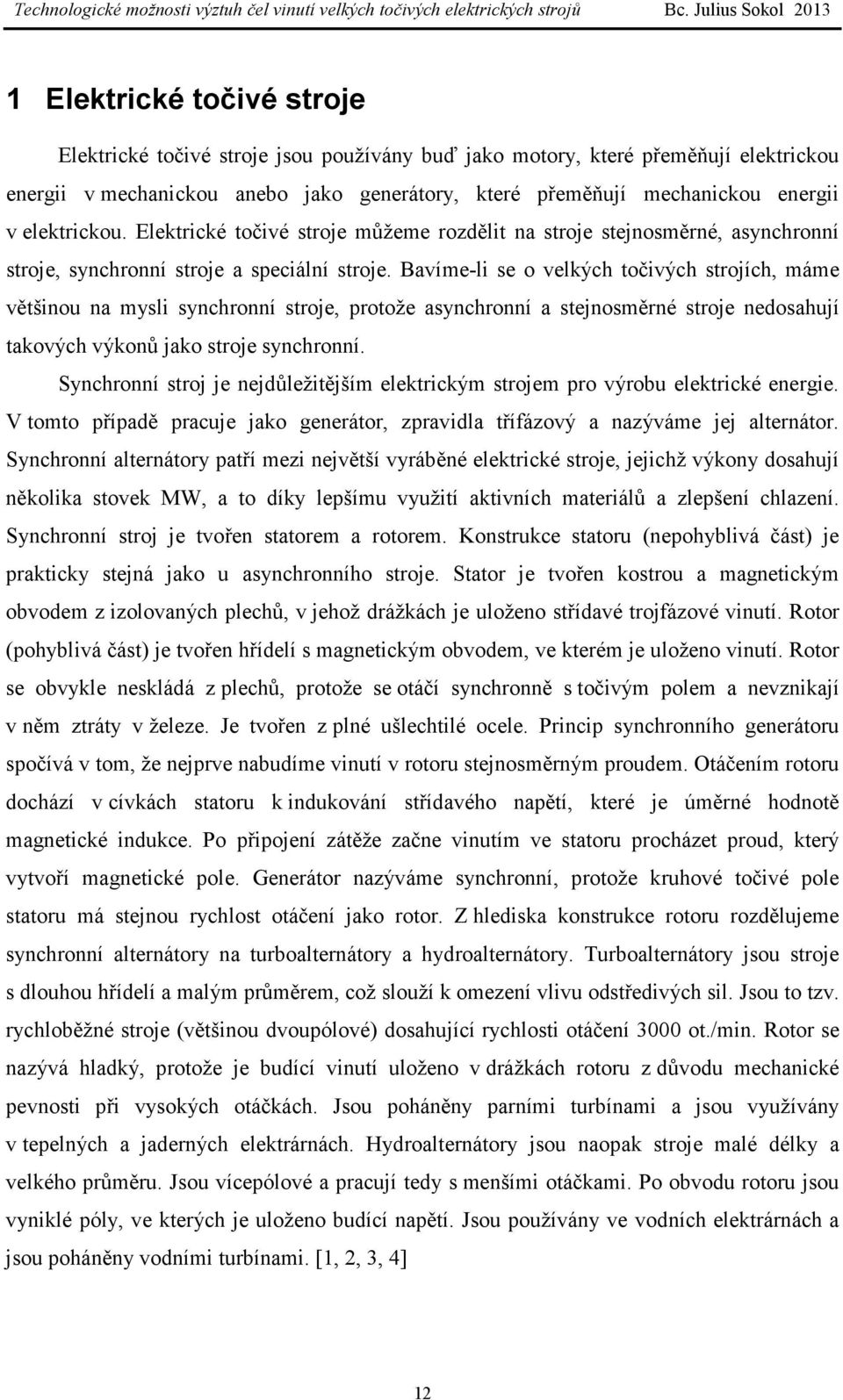 Bavíme-li se o velkých točivých strojích, máme většinou na mysli synchronní stroje, protože asynchronní a stejnosměrné stroje nedosahují takových výkonů jako stroje synchronní.