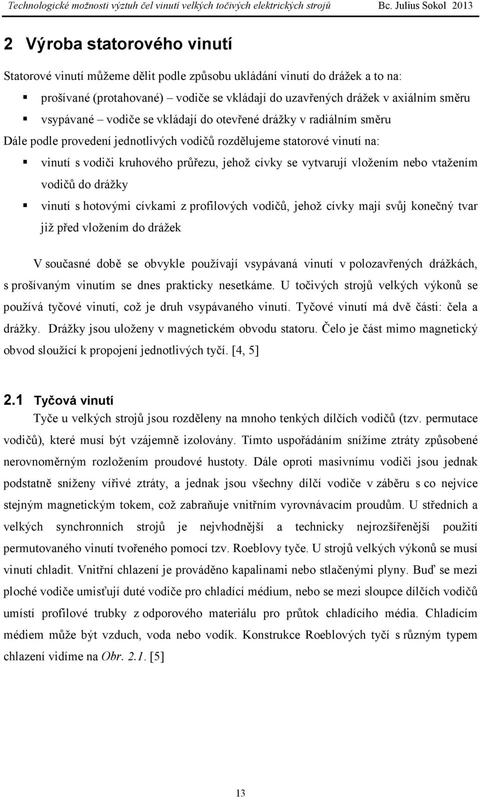 nebo vtažením vodičů do drážky vinutí s hotovými cívkami z profilových vodičů, jehož cívky mají svůj konečný tvar již před vložením do drážek V současné době se obvykle používají vsypávaná vinutí v