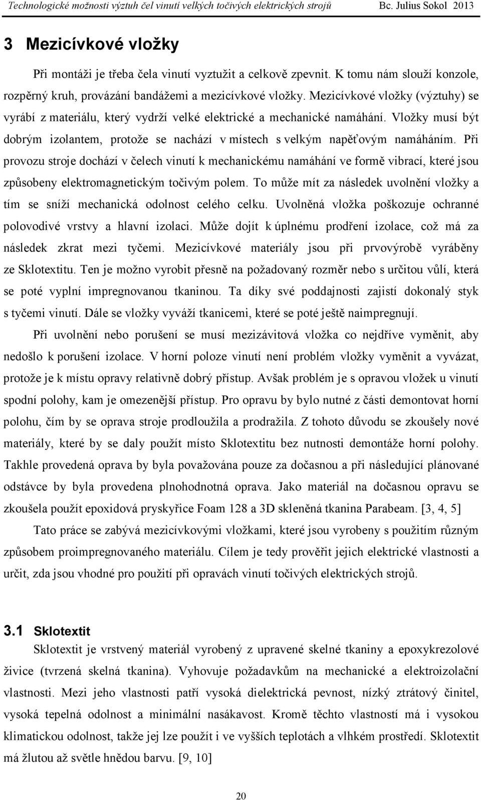 Při provozu stroje dochází v čelech vinutí k mechanickému namáhání ve formě vibrací, které jsou způsobeny elektromagnetickým točivým polem.