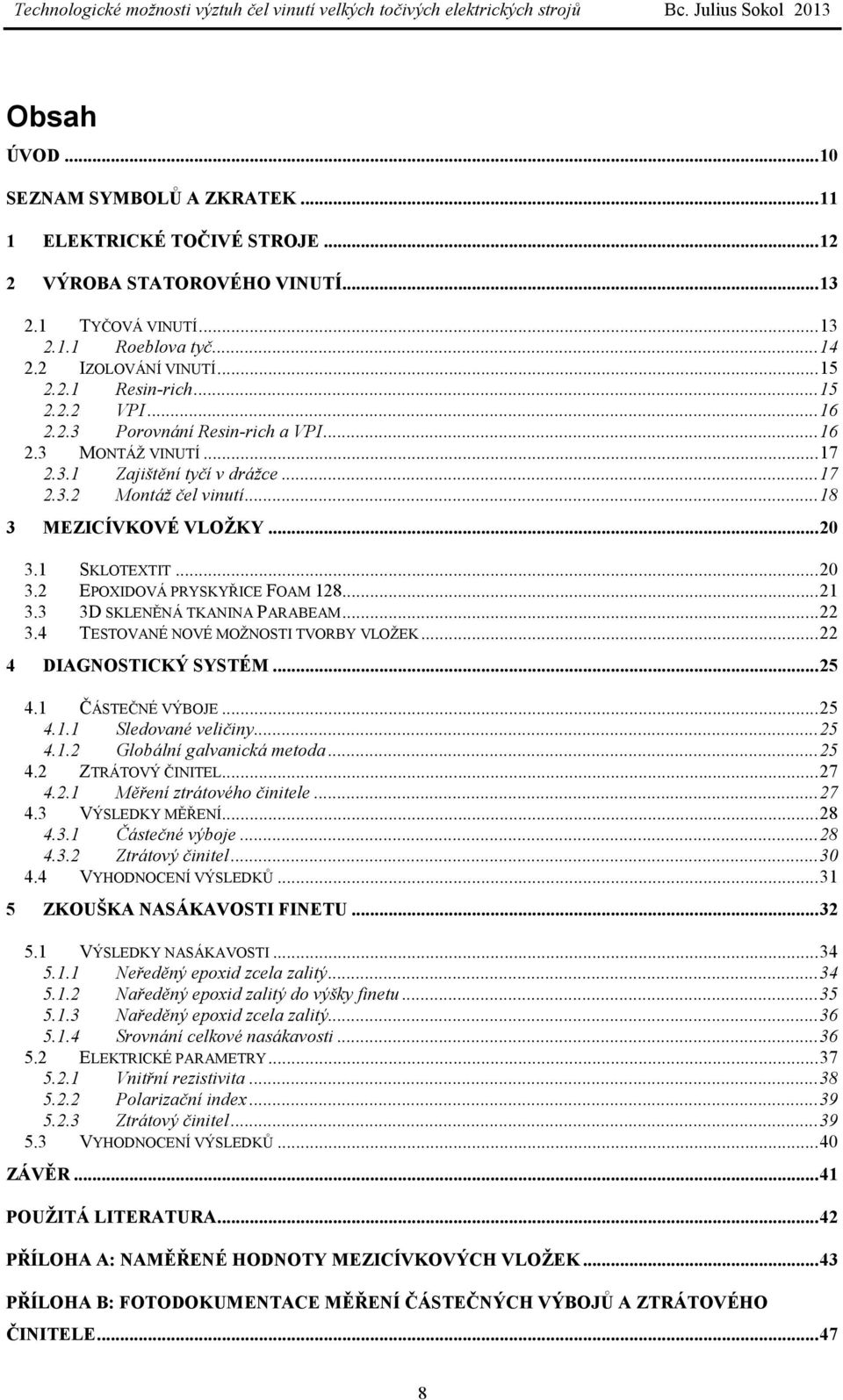 1 SKLOTEXTIT... 20 3.2 EPOXIDOVÁ PRYSKYŘICE FOAM 128... 21 3.3 3D SKLENĚNÁ TKANINA PARABEAM... 22 3.4 TESTOVANÉ NOVÉ MOŽNOSTI TVORBY VLOŽEK... 22 4 DIAGNOSTICKÝ SYSTÉM... 25 4.1 ČÁSTEČNÉ VÝBOJE... 25 4.1.1 Sledované veličiny.