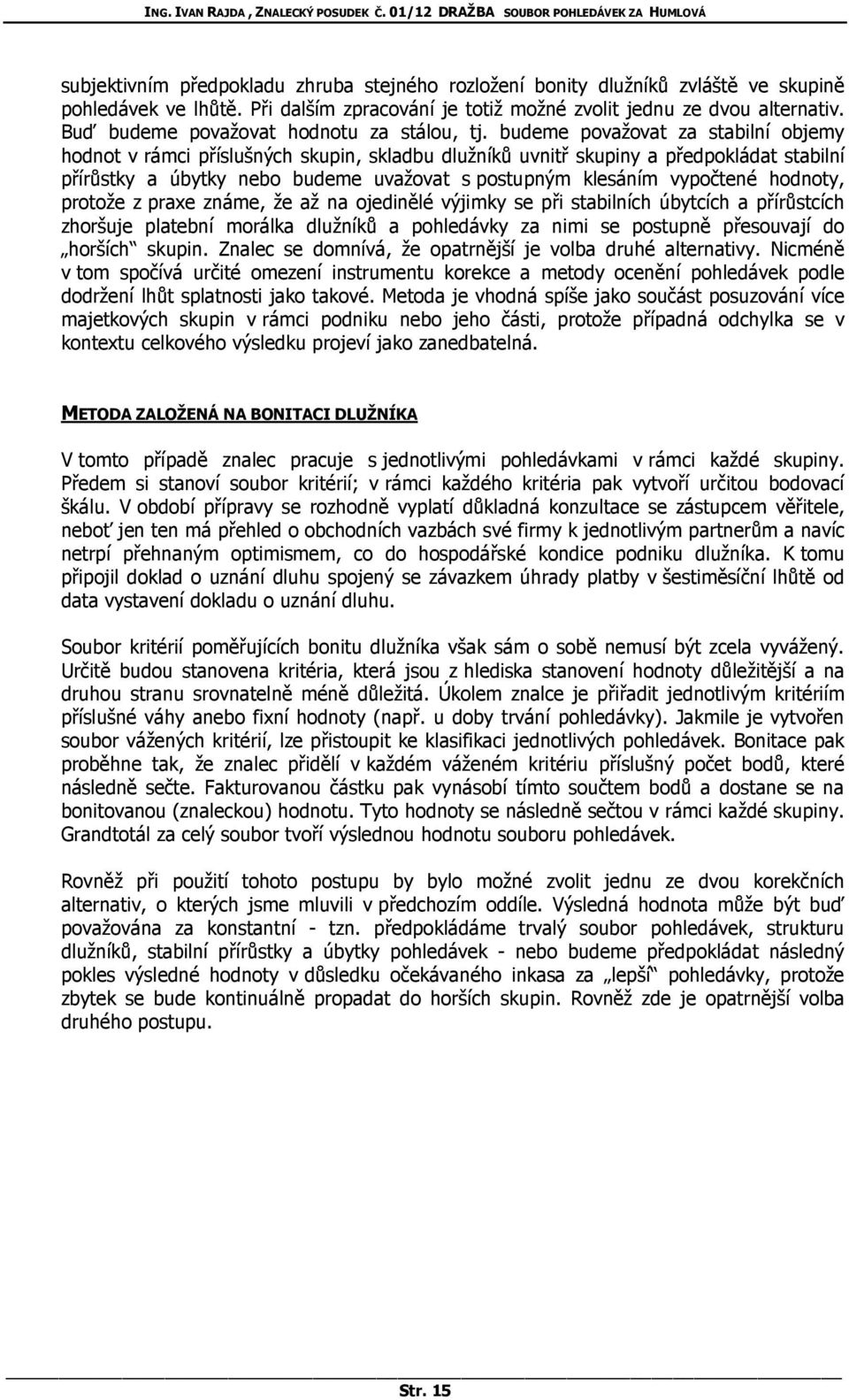 budeme považovat za stabilní objemy hodnot v rámci příslušných skupin, skladbu dlužníků uvnitř skupiny a předpokládat stabilní přírůstky a úbytky nebo budeme uvažovat s postupným klesáním vypočtené