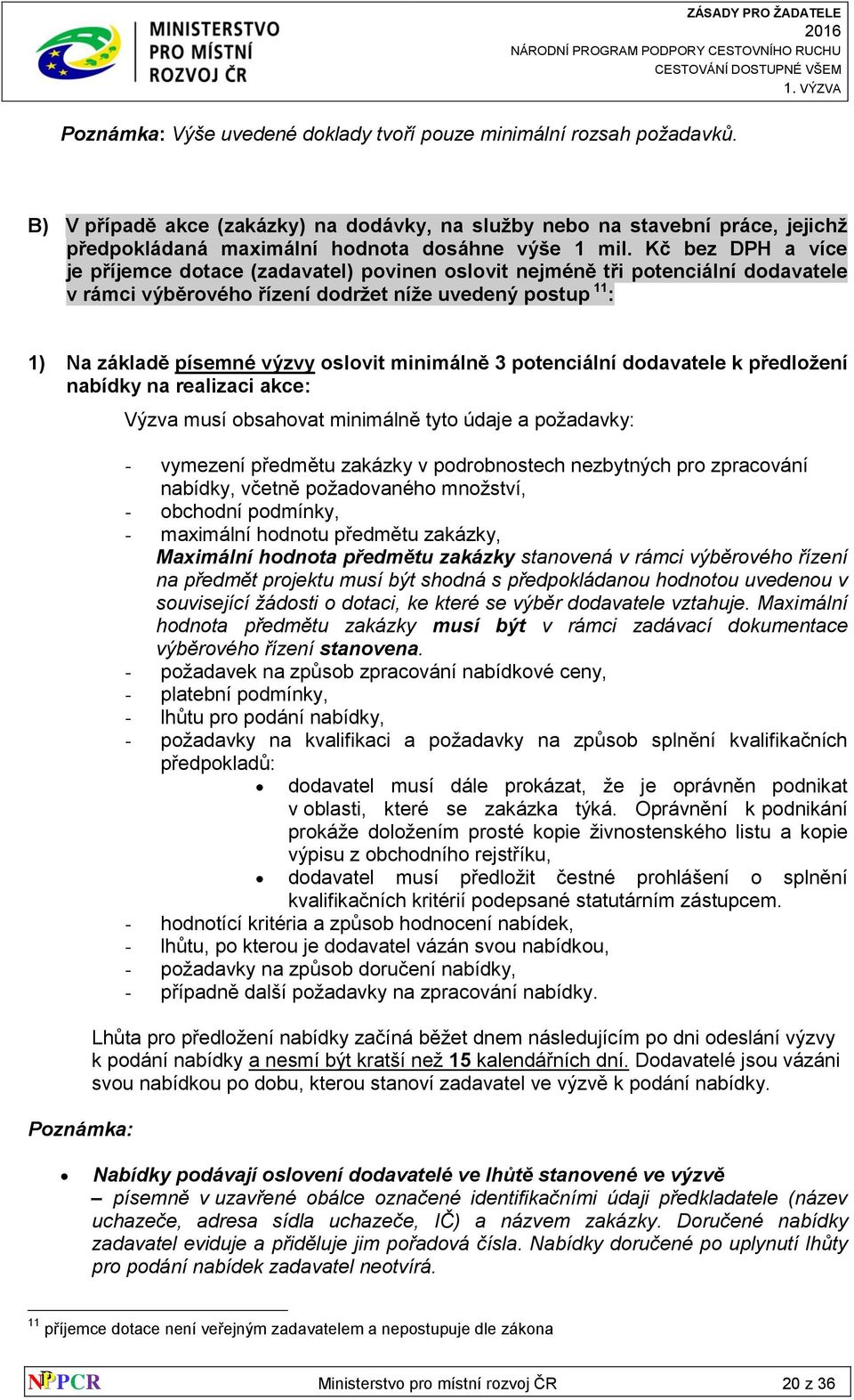 Kč bez DPH a více je příjemce dotace (zadavatel) povinen oslovit nejméně tři potenciální dodavatele v rámci výběrového řízení dodržet níže uvedený postup 11 : 1) Na základě písemné výzvy oslovit