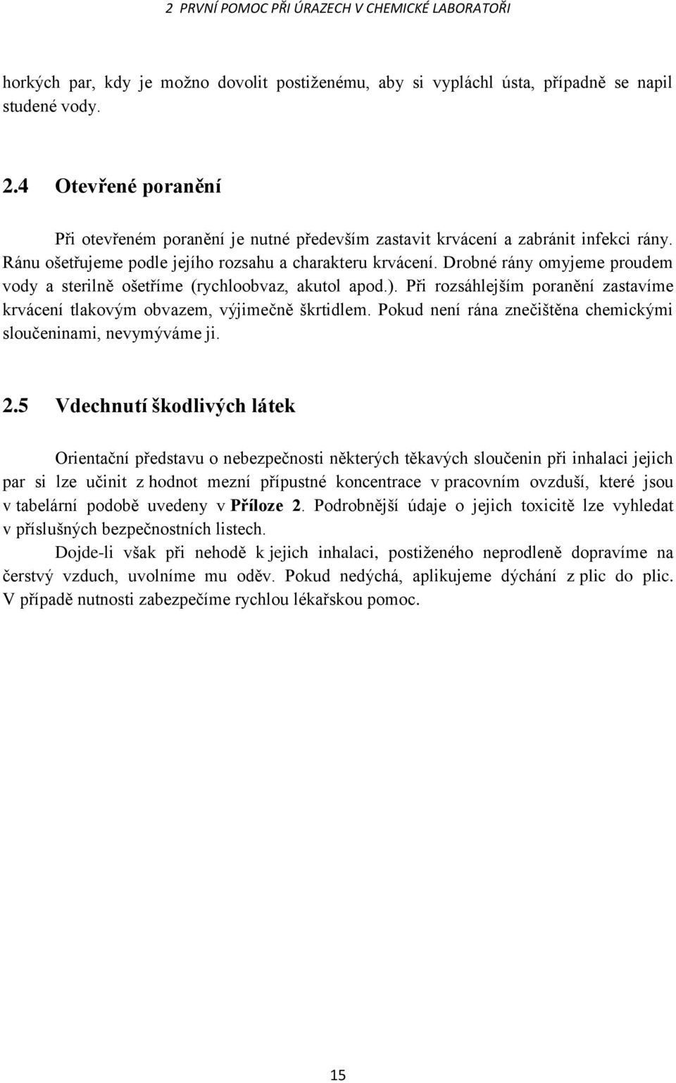 Drobné rány omyjeme proudem vody a sterilně ošetříme (rychloobvaz, akutol apod.). Při rozsáhlejším poranění zastavíme krvácení tlakovým obvazem, výjimečně škrtidlem.