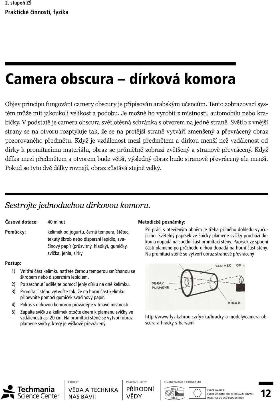 Světlo z vnější strany se na otvoru rozptyluje tak, že se na protější straně vytváří zmenšený a převrácený obraz pozorovaného předmětu.