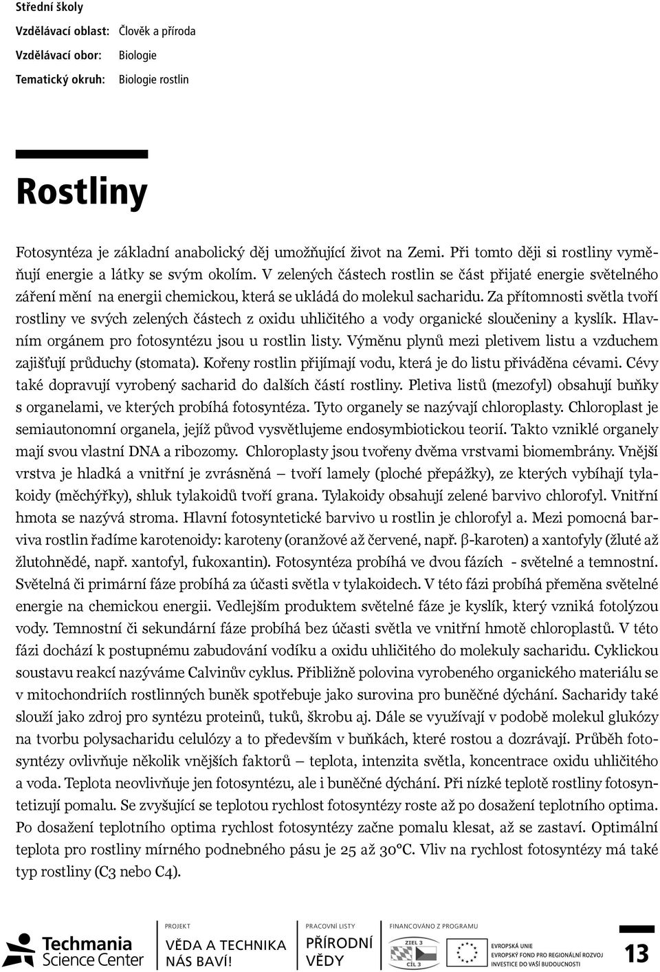 V zelených částech rostlin se část přijaté energie světelného záření mění na energii chemickou, která se ukládá do molekul sacharidu.