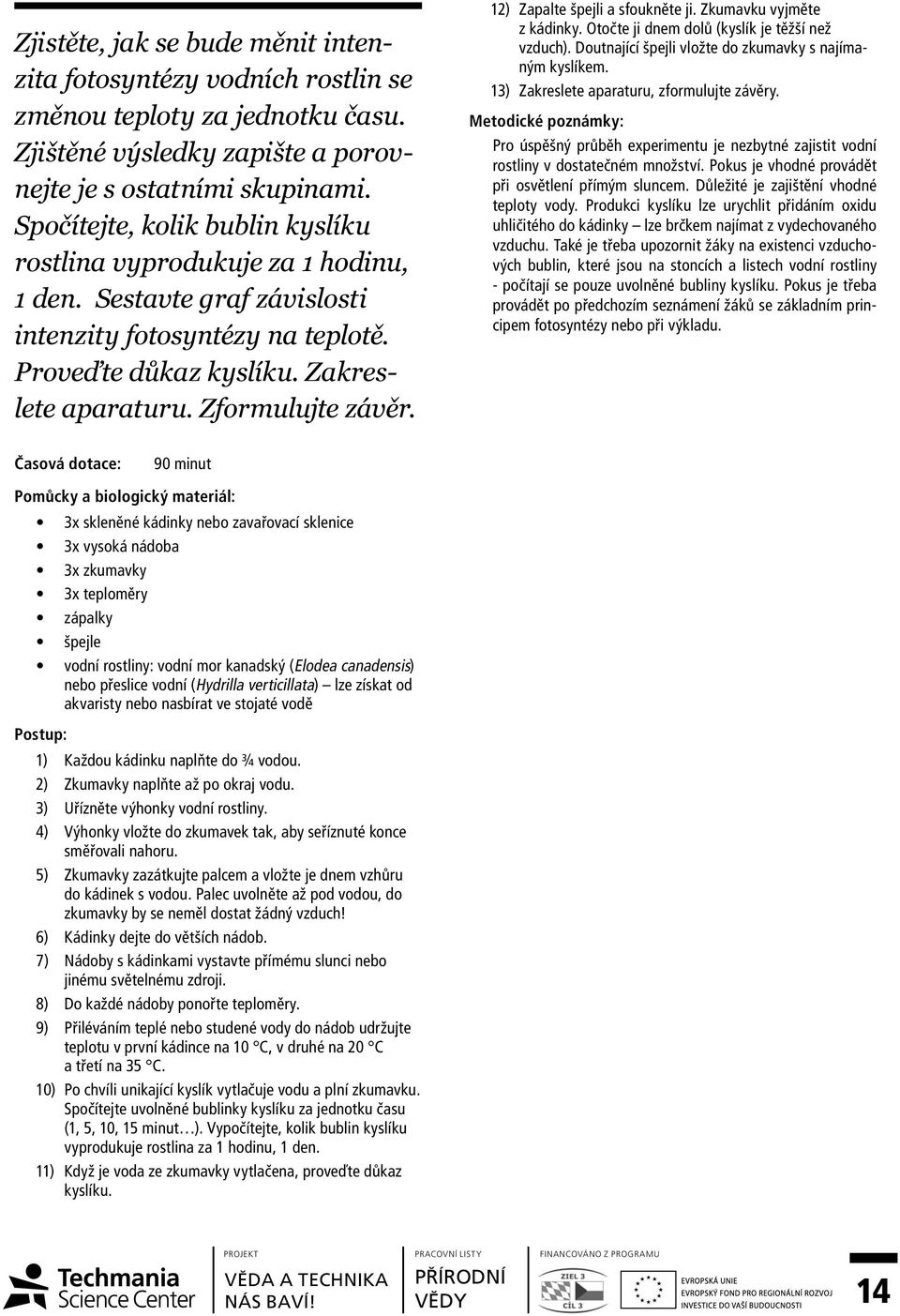12) Zapalte špejli a sfoukněte ji. Zkumavku vyjměte z kádinky. Otočte ji dnem dolů (kyslík je těžší než vzduch). Doutnající špejli vložte do zkumavky s najímaným kyslíkem.