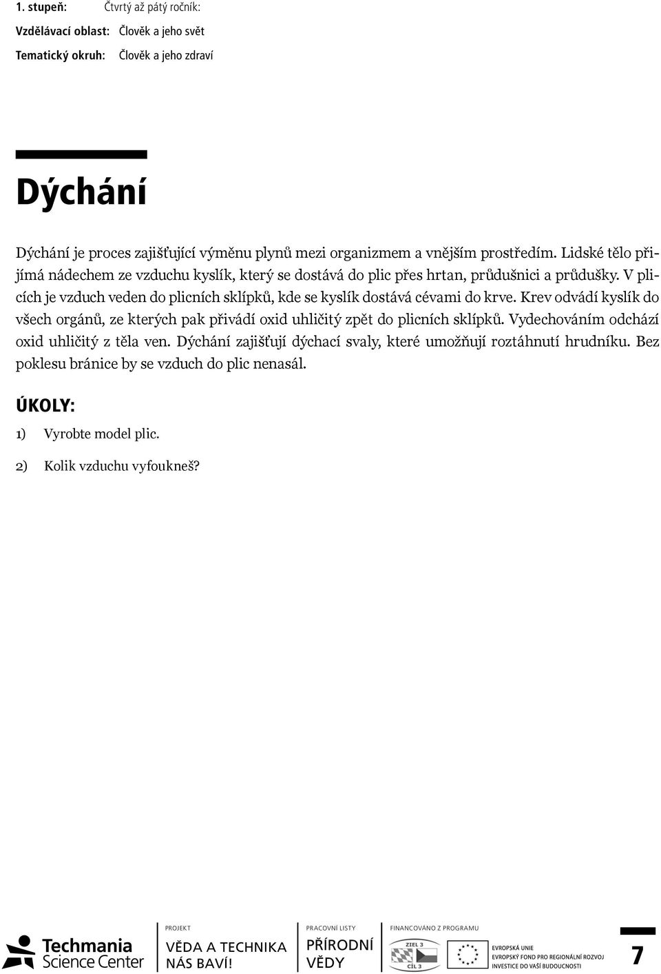 V plicích je vzduch veden do plicních sklípků, kde se kyslík dostává cévami do krve.