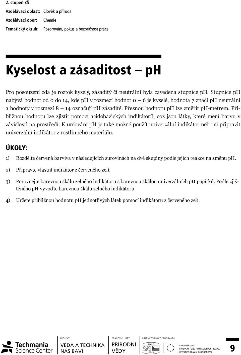 Přesnou hodnotu ph lze změřit ph-metrem. Přibližnou hodnotu lze zjistit pomocí acidobazických indikátorů, což jsou látky, které mění barvu v závislosti na prostředí.