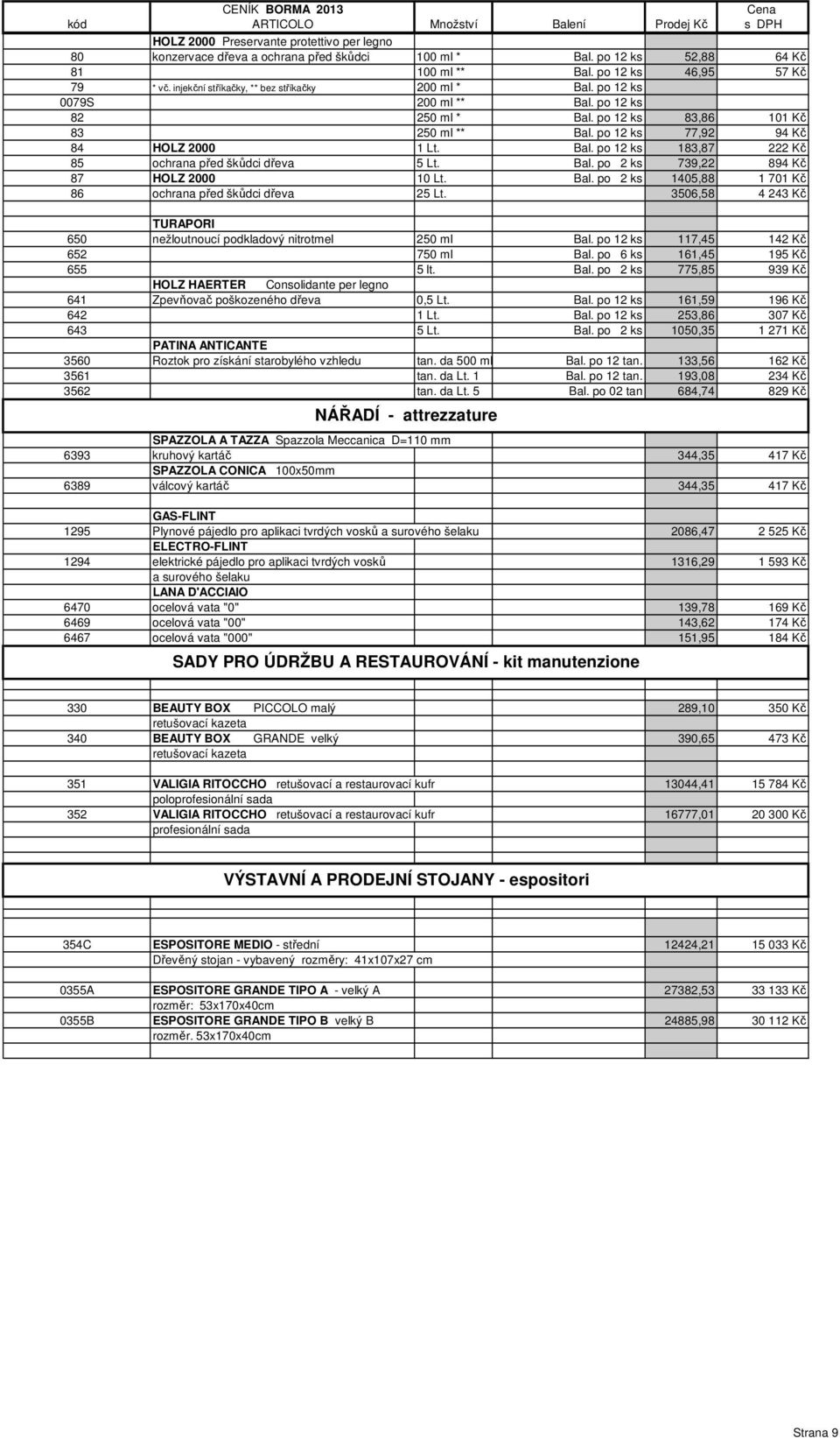 Bal. po 2 ks 739,22 894 Kč 87 HOLZ 2000 10 Lt. Bal. po 2 ks 1405,88 1 701 Kč 86 ochrana před škůdci dřeva 25 Lt. 3506,58 4 243 Kč TURAPORI 650 nežloutnoucí podkladový nitrotmel 250 ml Bal.