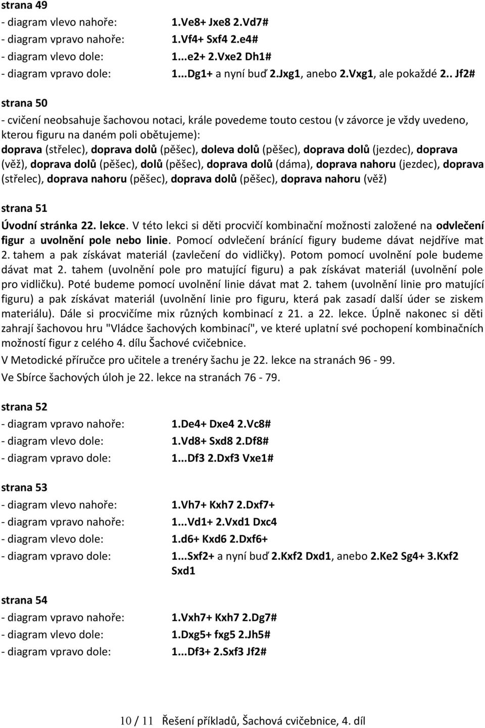 . Jf2# strana 50 - cvičení neobsahuje šachovou notaci, krále povedeme touto cestou (v závorce je vždy uvedeno, kterou figuru na daném poli obětujeme): doprava (střelec), doprava dolů (pěšec), doleva