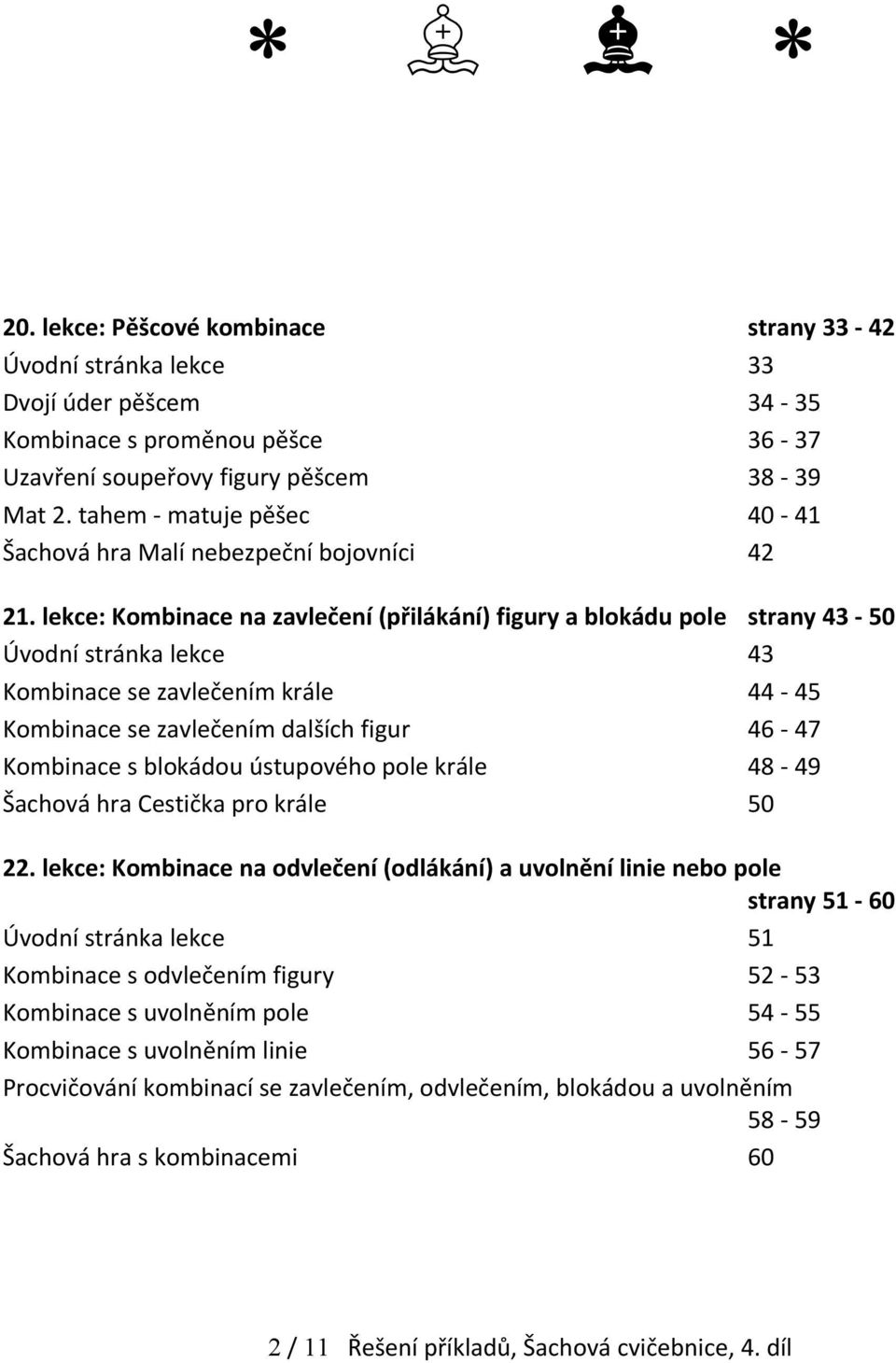 lekce: Kombinace na zavlečení (přilákání) figury a blokádu pole strany 43-50 Úvodní stránka lekce 43 Kombinace se zavlečením krále 44-45 Kombinace se zavlečením dalších figur 46-47 Kombinace s