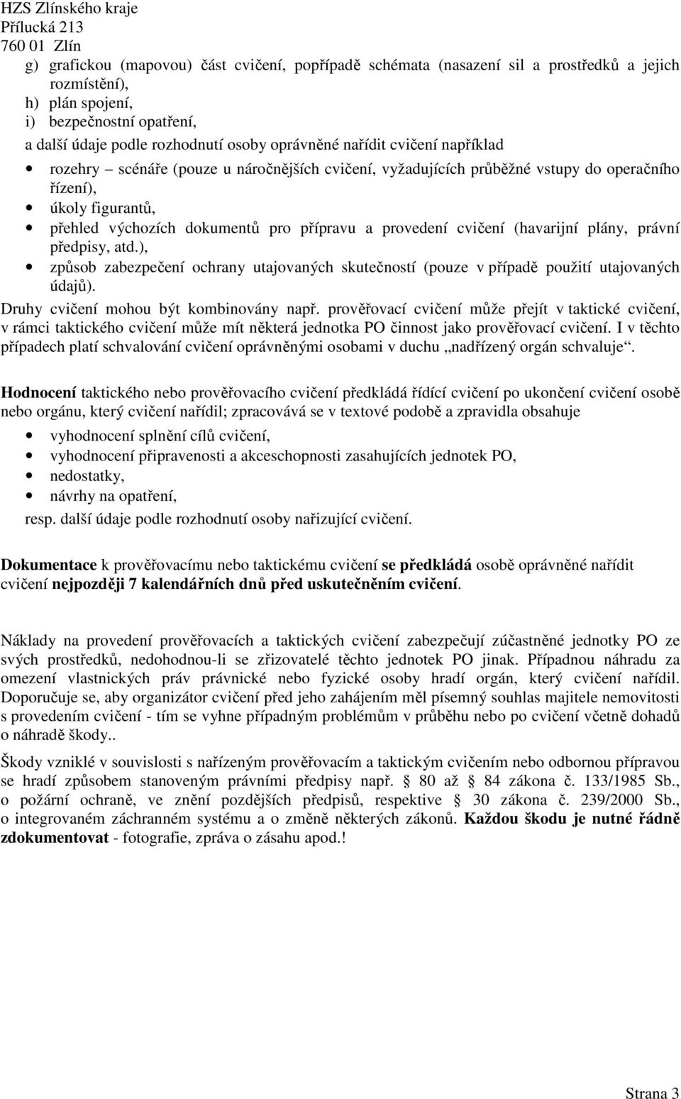 provedení cvičení (havarijní plány, právní předpisy, atd.), způsob zabezpečení ochrany utajovaných skutečností (pouze v případě použití utajovaných údajů). Druhy cvičení mohou být kombinovány např.