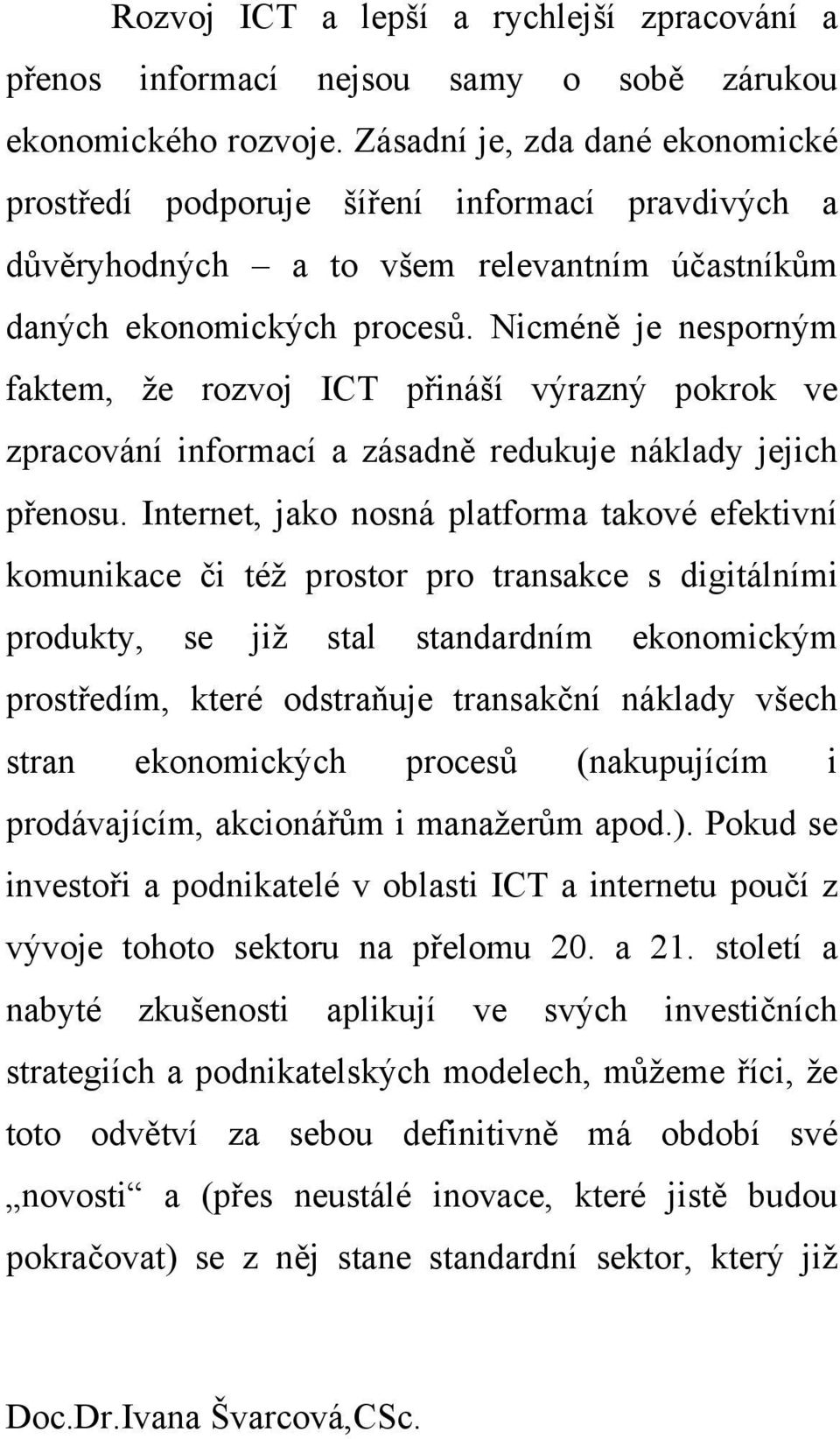 Nicméně je nesporným faktem, že rozvoj ICT přináší výrazný pokrok ve zpracování informací a zásadně redukuje náklady jejich přenosu.