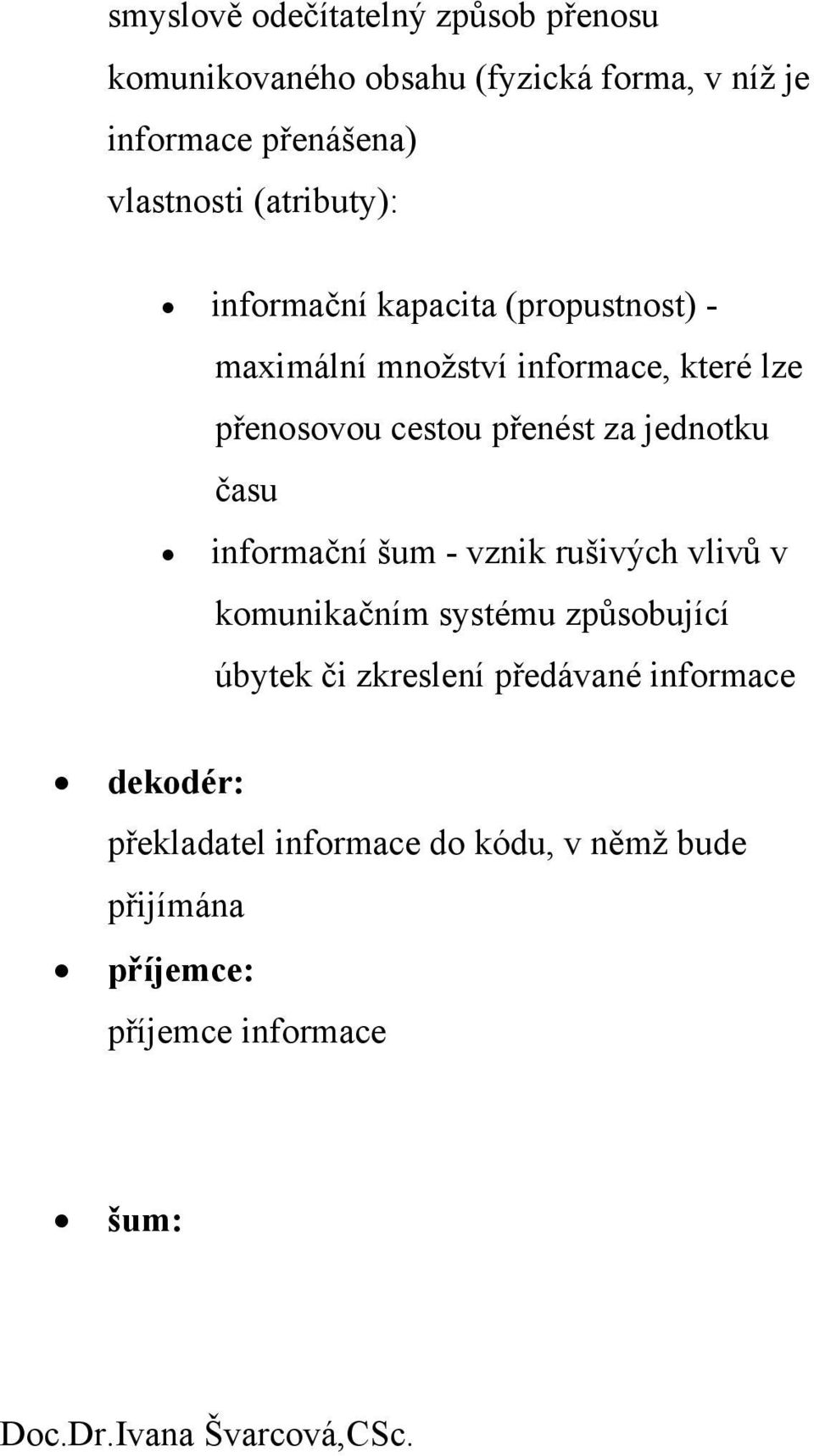 cestou přenést za jednotku času informační šum - vznik rušivých vlivů v komunikačním systému způsobující úbytek