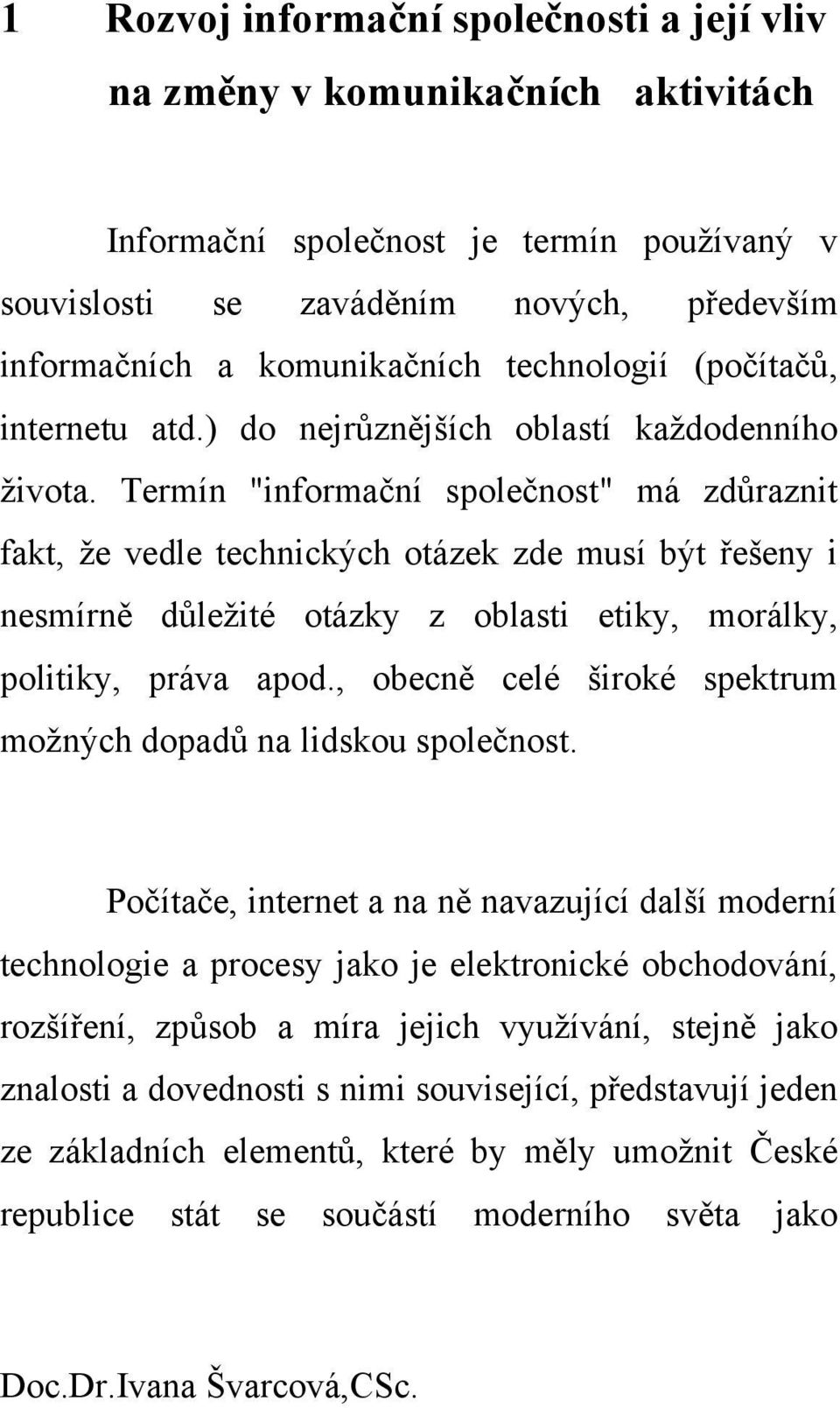 Termín "informační společnost" má zdůraznit fakt, že vedle technických otázek zde musí být řešeny i nesmírně důležité otázky z oblasti etiky, morálky, politiky, práva apod.