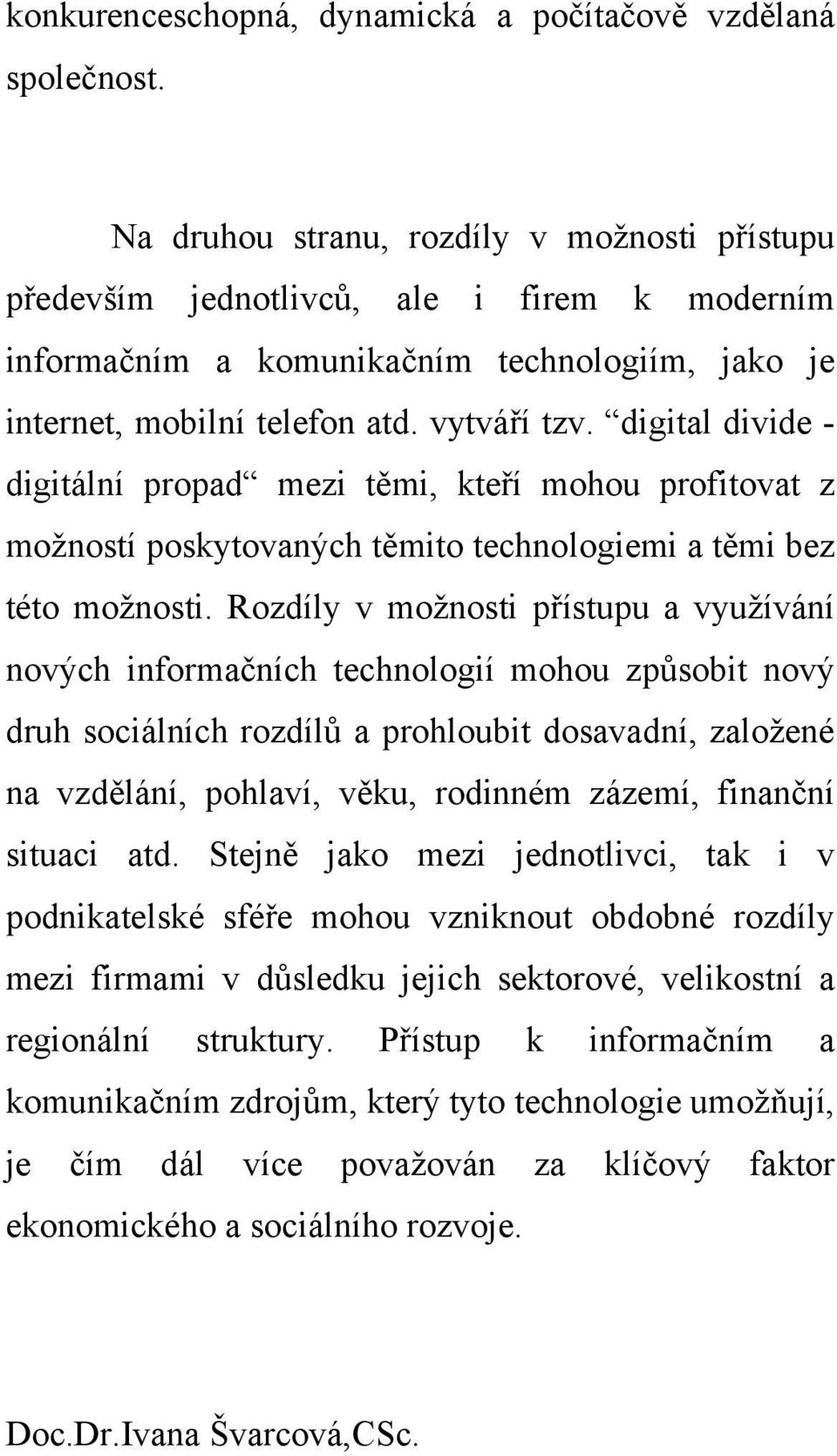 digital divide - digitální propad mezi těmi, kteří mohou profitovat z možností poskytovaných těmito technologiemi a těmi bez této možnosti.