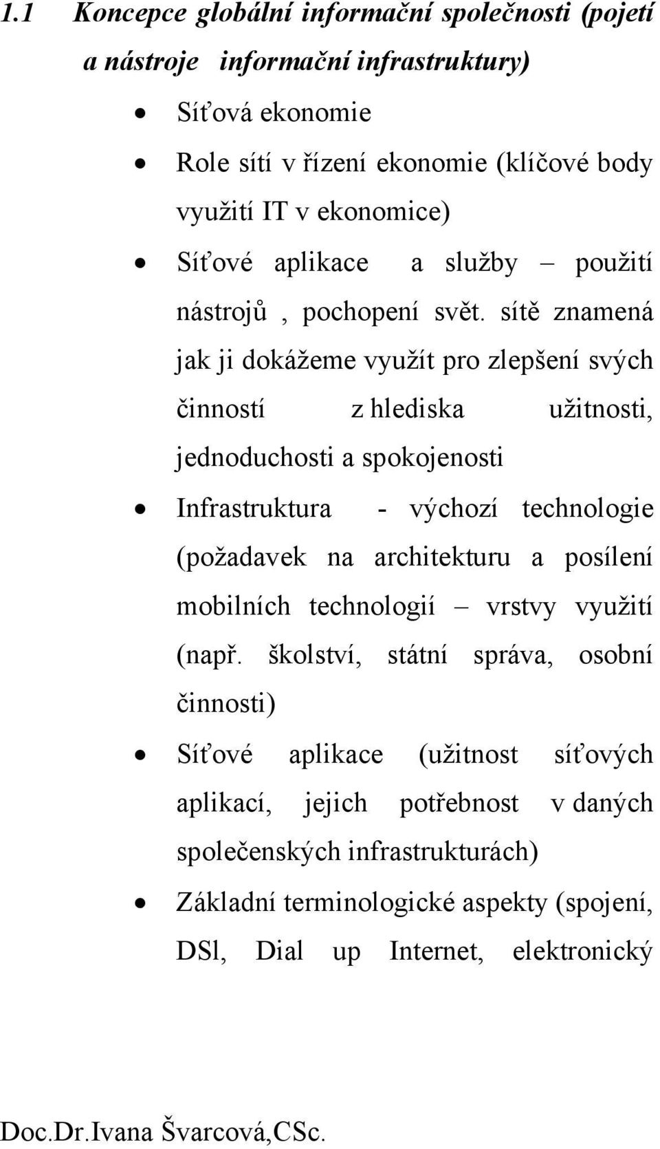 sítě znamená jak ji dokážeme využít pro zlepšení svých činností z hlediska užitnosti, jednoduchosti a spokojenosti Infrastruktura - výchozí technologie (požadavek na