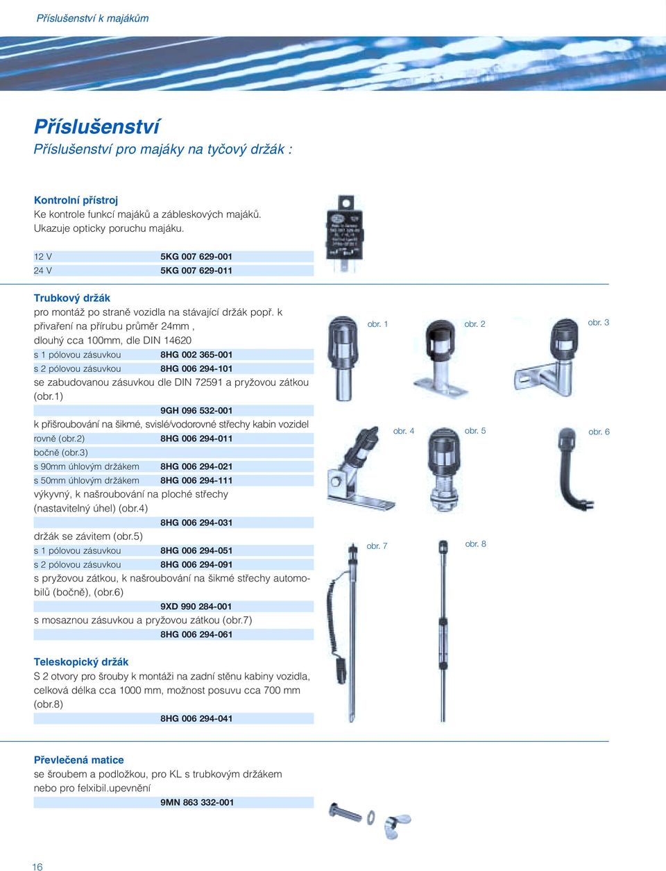 k pfiivafiení na pfiírubu prûmûr 24mm, dlouh cca 100mm, dle DIN 14620 s 1 pólovou zásuvkou 8HG 002 365-001 s 2 pólovou zásuvkou 8HG 006 294-101 se zabudovanou zásuvkou dle DIN 72591 a pryïovou zátkou