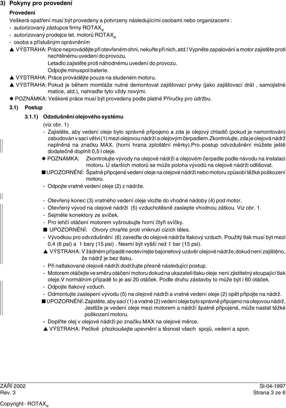 Letadlo zajistěte proti náhodnému uvedení do provozu. Odpojte minuspol baterie. VÝSTRAHA: Práce provádějte pouze na studeném motoru.