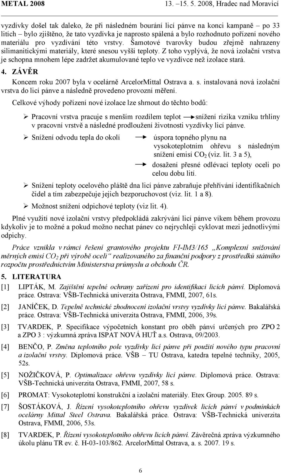 Z toho vyplývá, že nová izolační vrstva je schopna mnohem lépe zadržet akumulované teplo ve vyzdívce než izolace stará. 4. ZÁVĚR Koncem roku 2007 byla v ocelárně ArcelorMittal Ostrava a. s. instalovaná nová izolační vrstva do licí pánve a následně provedeno provozní měření.