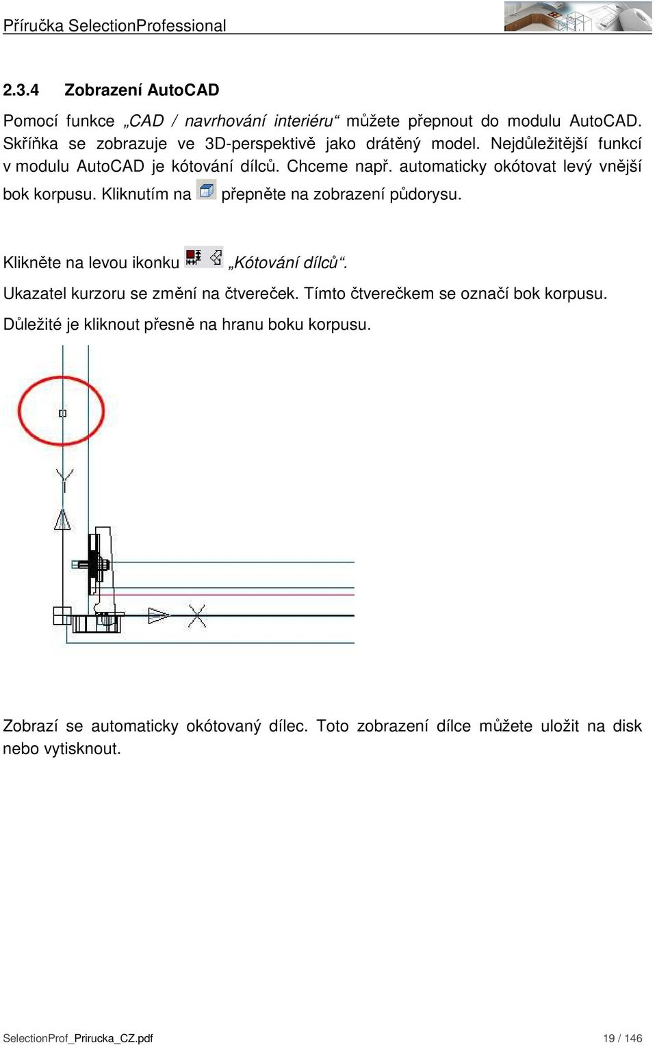 Kliknutím na přepněte na zobrazení půdorysu. Klikněte na levou ikonku Kótování dílců. Ukazatel kurzoru se změní na čtvereček.