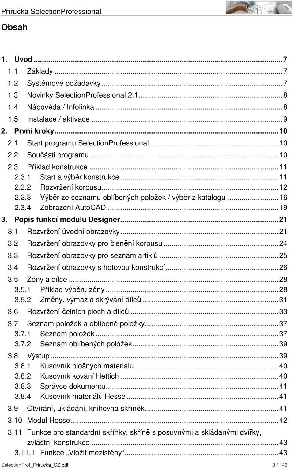 ..16 2.3.4 Zobrazení AutoCAD...19 3. Popis funkcí modulu Designer...21 3.1 Rozvržení úvodní obrazovky...21 3.2 Rozvržení obrazovky pro členění korpusu...24 3.3 Rozvržení obrazovky pro seznam artiklů.