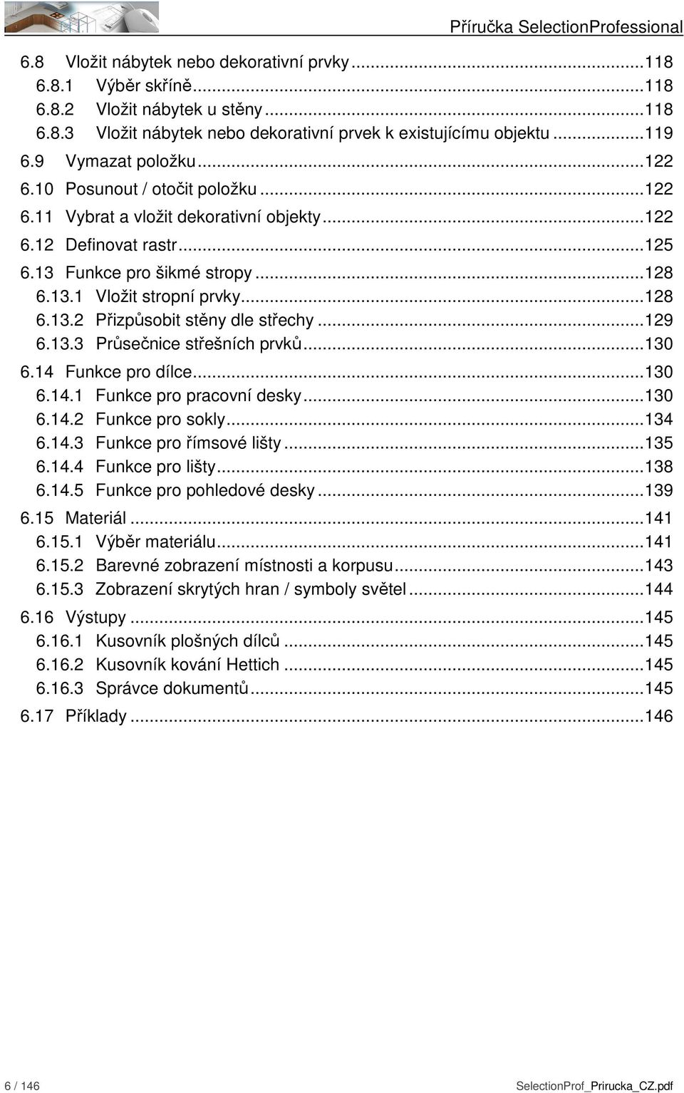 ..128 6.13.2 Přizpůsobit stěny dle střechy...129 6.13.3 Průsečnice střešních prvků...130 6.14 Funkce pro dílce...130 6.14.1 Funkce pro pracovní desky...130 6.14.2 Funkce pro sokly...134 6.14.3 Funkce pro římsové lišty.