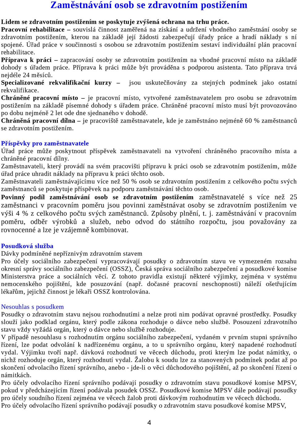 spojené. Úřad práce v součinnosti s osobou se zdravotním postižením sestaví individuální plán pracovní rehabilitace.