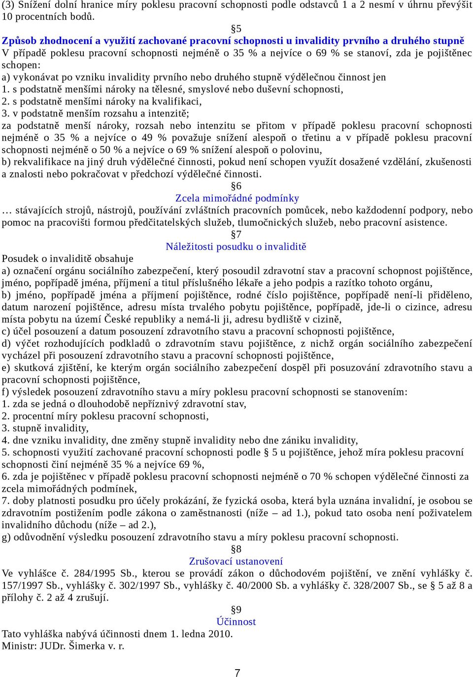 schopen: a) vykonávat po vzniku invalidity prvního nebo druhého stupně výdělečnou činnost jen 1. s podstatně menšími nároky na tělesné, smyslové nebo duševní schopnosti, 2.