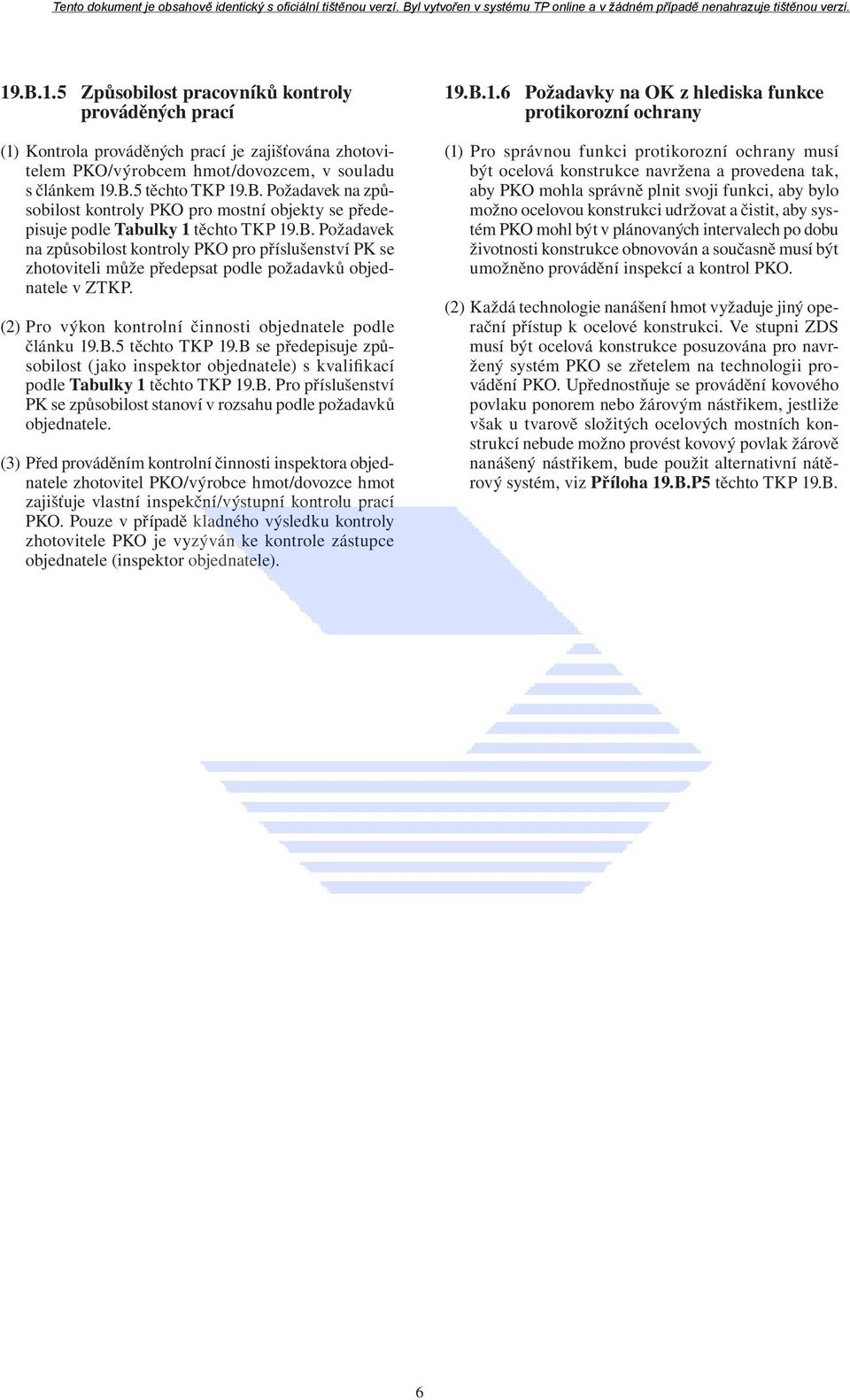 B se předepisuje způsobilost (jako inspektor objednatele) s kvalifikací podle Tabulky 1 těchto TKP 19.B. Pro příslušenství PK se způsobilost stanoví v rozsahu podle požadavků objednatele.