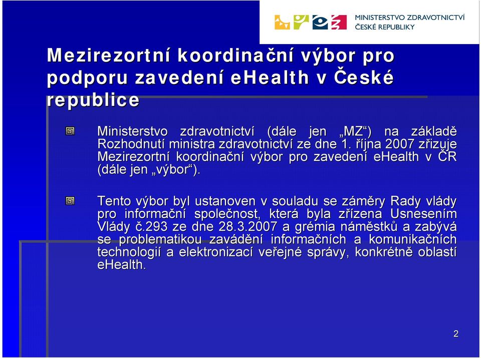 Tento výbor byl ustanoven v souladu se záměry z Rady vlády pro informační společnost, která byla zřízena z zena Usnesením Vlády č.293 