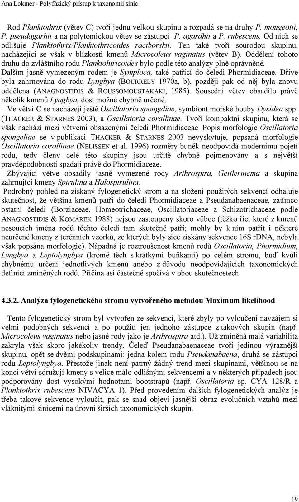 Oddělení tohoto druhu do zvláštního rodu Planktohtricoides bylo podle této analýzy plně oprávněné. Dalším jasně vymezeným rodem je Symploca, také patřící do čeledi Phormidiaceae.