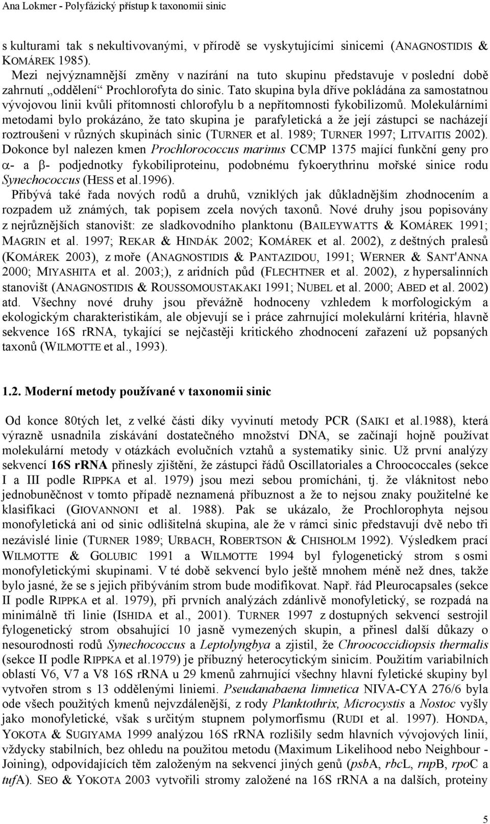 Tato skupina byla dříve pokládána za samostatnou vývojovou linii kvůli přítomnosti chlorofylu b a nepřítomnosti fykobilizomů.