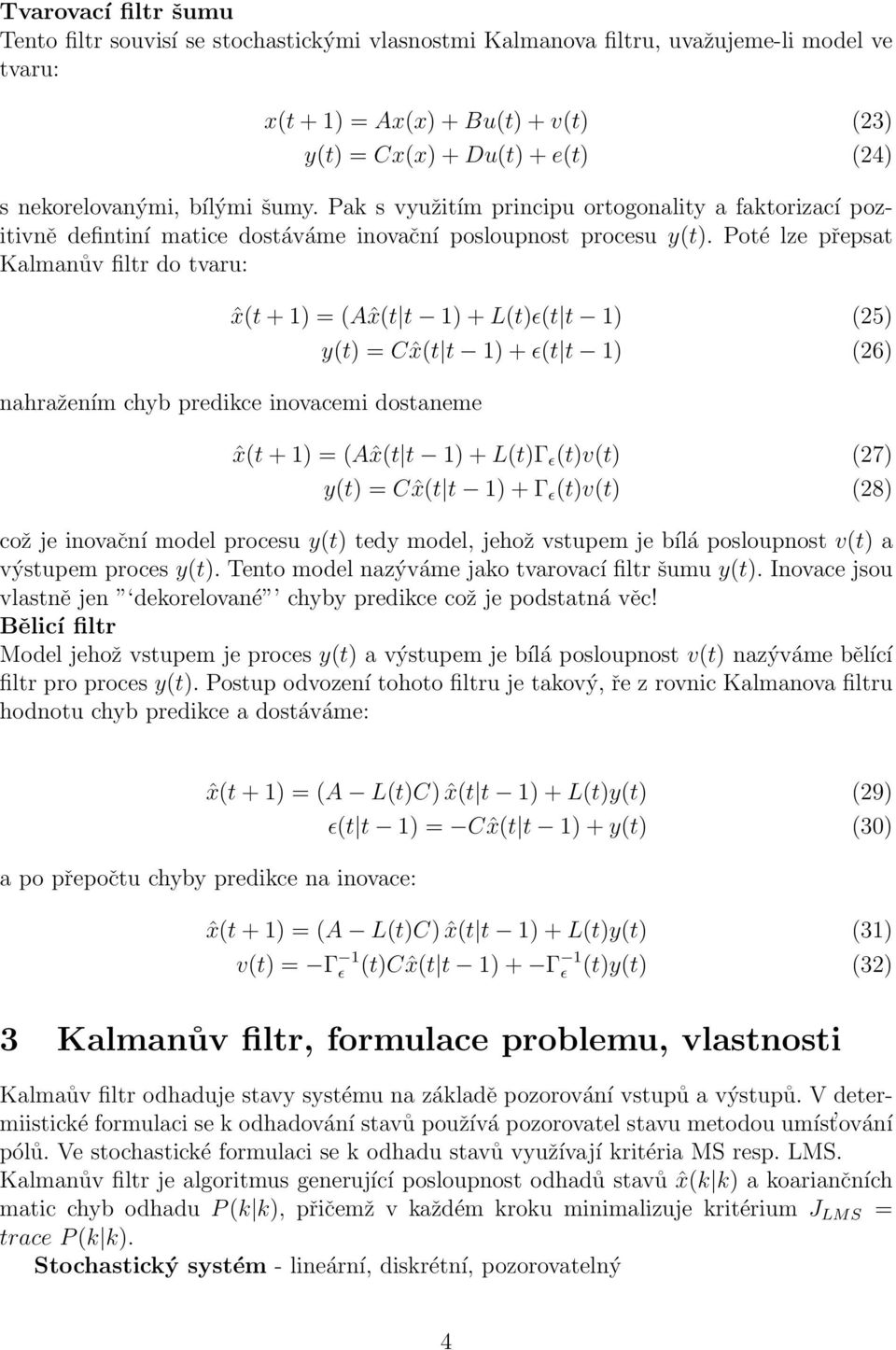 Poté lze přepsat Kalmanův filtr do tvaru: ˆx(t + 1) = (Aˆx(t t 1) + L(t)ɛ(t t 1) (25) nahražením chyb predikce inovacemi dostaneme y(t) = C ˆx(t t 1) + ɛ(t t 1) (26) ˆx(t + 1) = (Aˆx(t t 1) + L(t)Γ ɛ