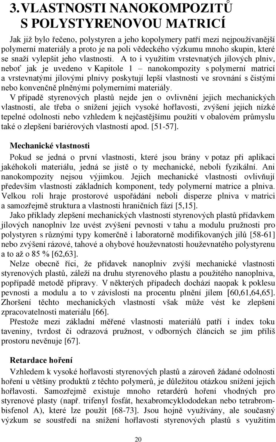A to i využitím vrstevnatých jílových plniv, neboť jak je uvedeno v Kapitole 1 nanokompozity s polymerní matricí a vrstevnatými jílovými plnivy poskytují lepší vlastnosti ve srovnání s čistými nebo