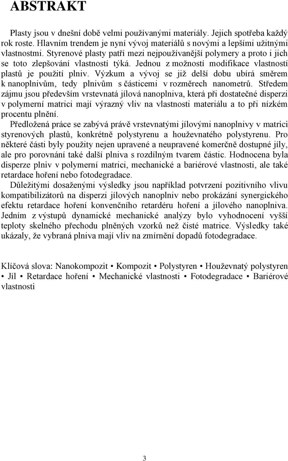 Výzkum a vývoj se již delší dobu ubírá směrem k nanoplnivům, tedy plnivům s částicemi v rozměrech nanometrů.
