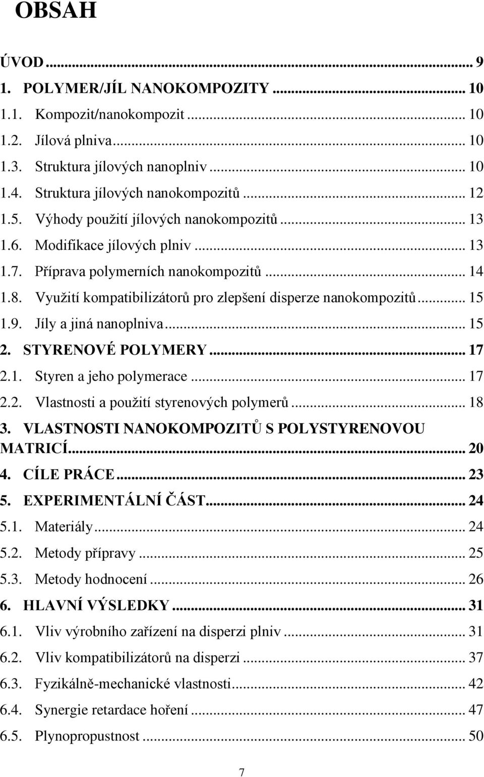 9. Jíly a jiná nanoplniva... 15 2. STYRENOVÉ POLYMERY... 17 2.1. Styren a jeho polymerace... 17 2.2. Vlastnosti a použití styrenových polymerů... 18 3.