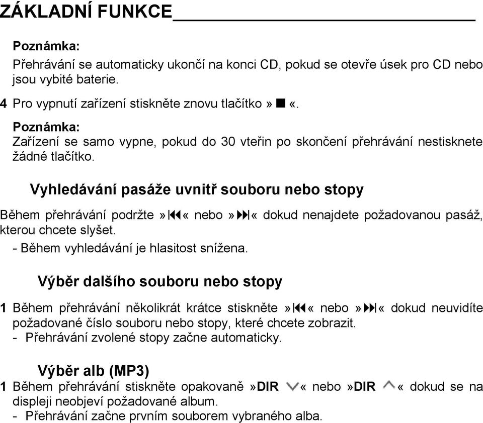 Vyhledávání pasáže uvnitř souboru nebo stopy Během přehrávání podržte» «nebo» «dokud nenajdete požadovanou pasáž, kterou chcete slyšet. - Během vyhledávání je hlasitost snížena.