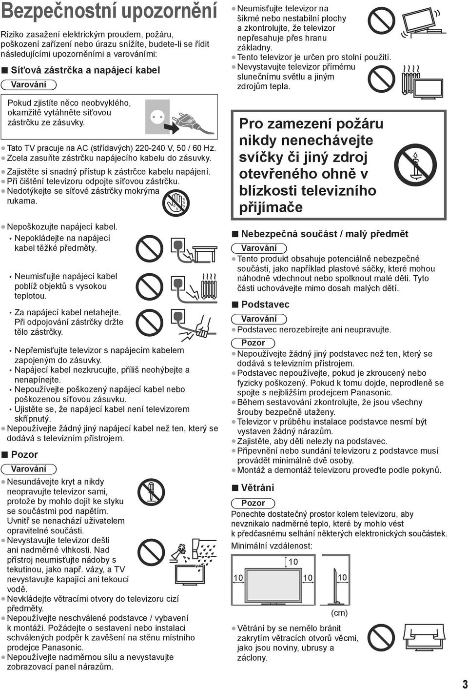 Zcela zasuňte zástrčku napájecího kabelu do zásuvky. Zajistěte si snadný přístup k zástrčce kabelu napájení. Při čištění televizoru odpojte síťovou zástrčku.