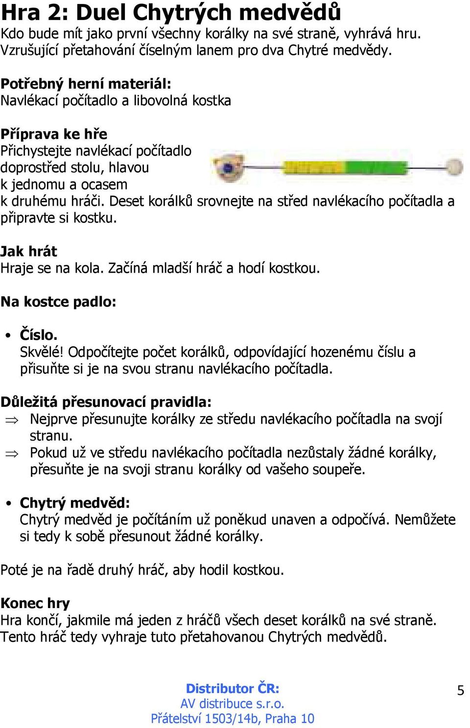 Deset korálků srovnejte na střed navlékacího počítadla a připravte si kostku. Jak hrát Hraje se na kola. Začíná mladší hráč a hodí kostkou. Na kostce padlo: Číslo. Skvělé!