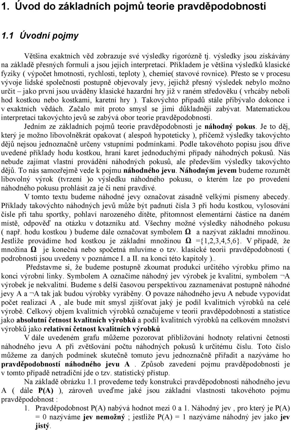 Přesto se v procesu vývoje ldsé společnost postupně objevovaly jevy, jejchž přesný výslede nebylo možno určt jao první jsou uváděny lascé hazardní hry jž v raném středověu ( vrhcáby nebol hod ostou