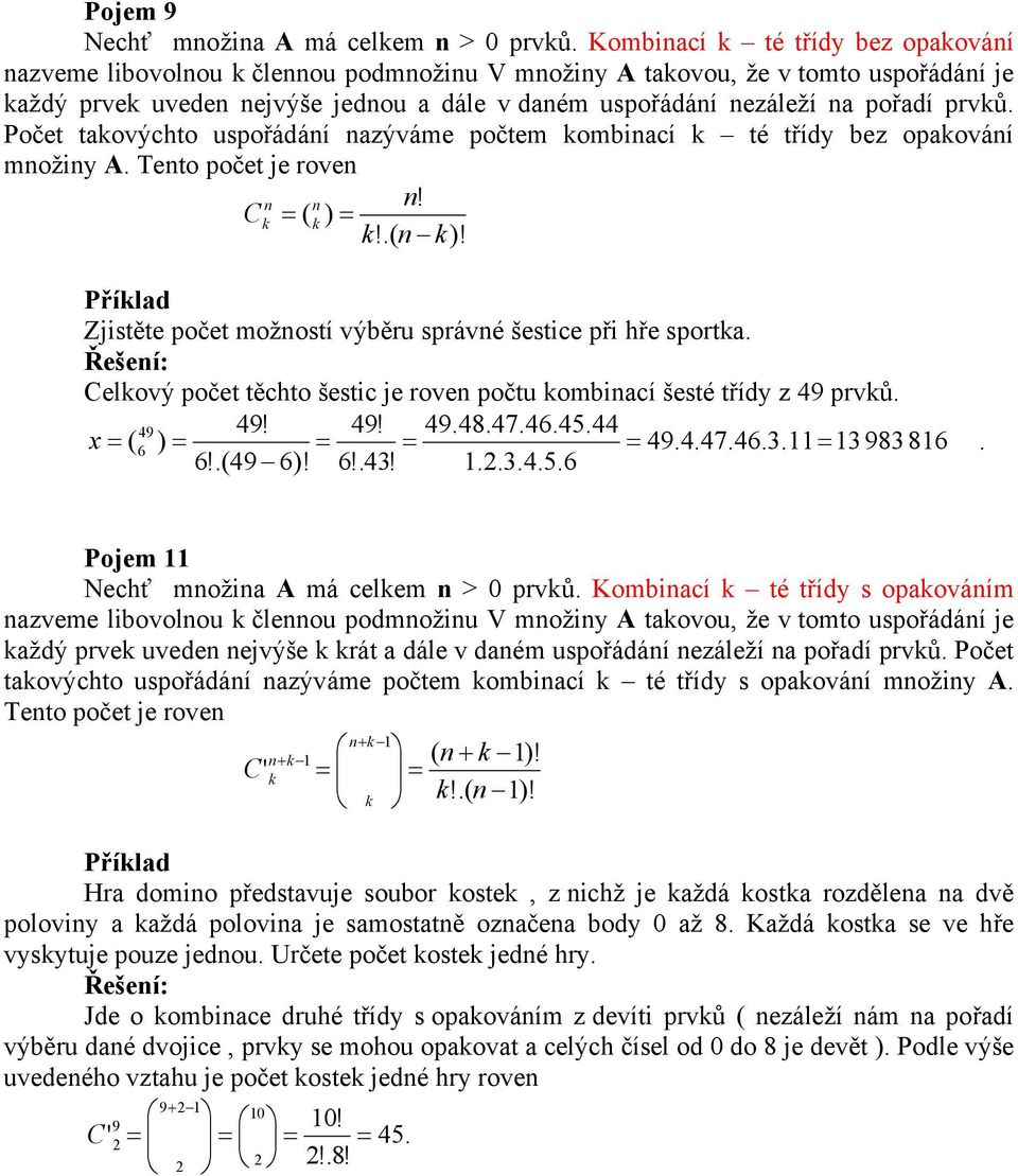 Počet taovýchto uspořádání nazýváme počtem ombnací té třídy bez opaování množny A. Tento počet je roven n n n! C = ( ) =!.( n )! Zjstěte počet možností výběru správné šestce př hře sporta.